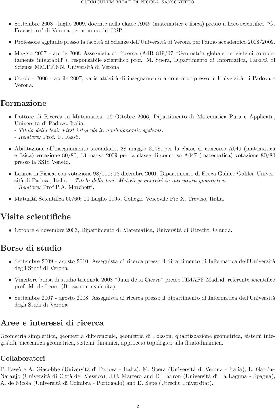 Maggio 2007 - aprile 2008 Assegnista di Ricerca (AdR 819/07 Geometria globale dei sistemi completamente integrabili ), responsabile scientifico prof. M.