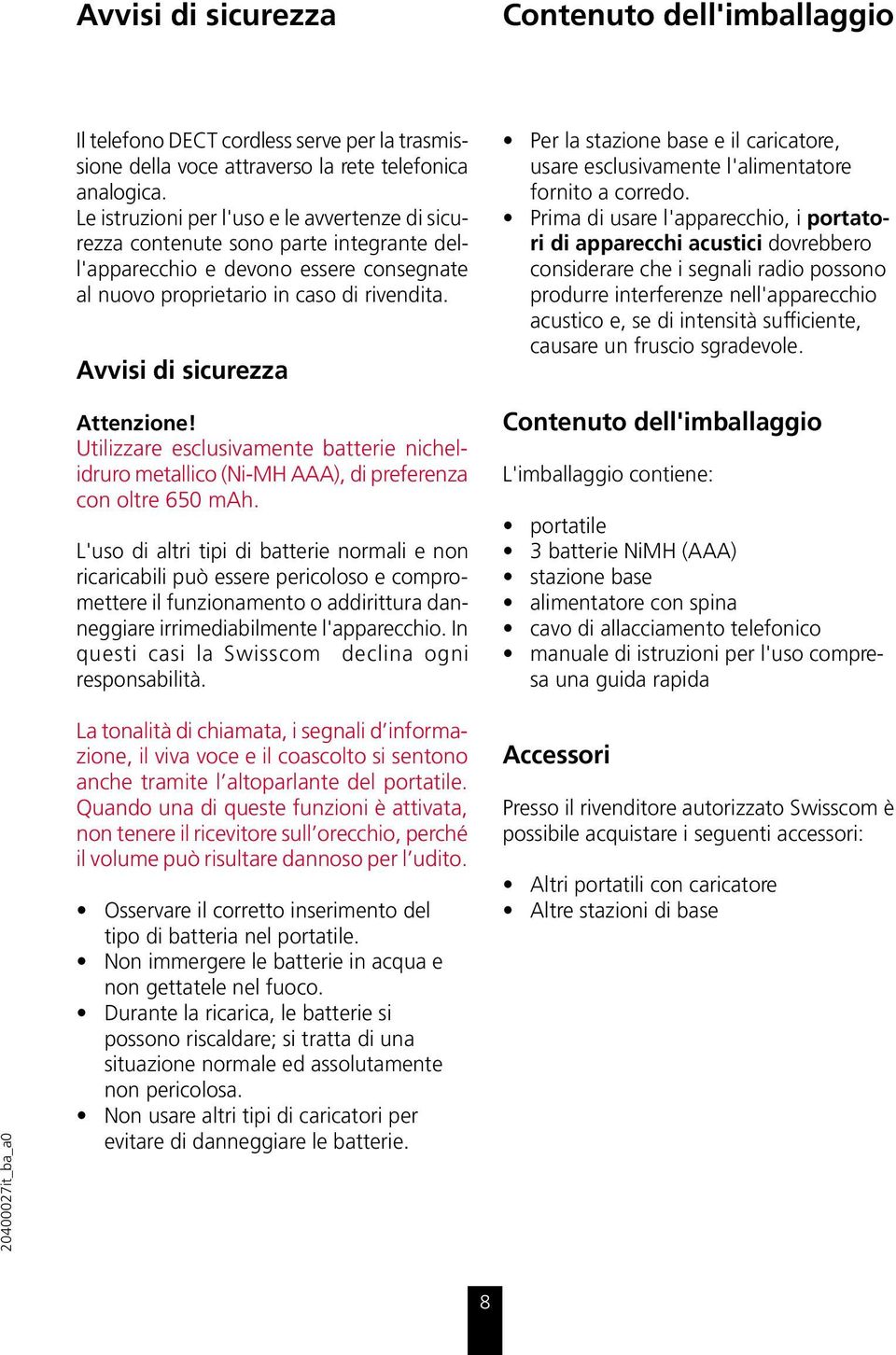 Avvisi di sicurezza Attenzione! Utilizzare esclusivamente batterie nichelidruro metallico (Ni-MH AAA), di preferenza con oltre 650 mah.