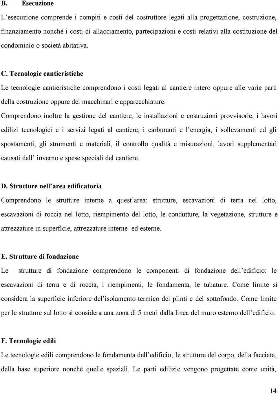 Tecnologie cantieristiche Le tecnologie cantieristiche comprendono i costi legati al cantiere intero oppure alle varie parti della costruzione oppure dei macchinari e apparecchiature.