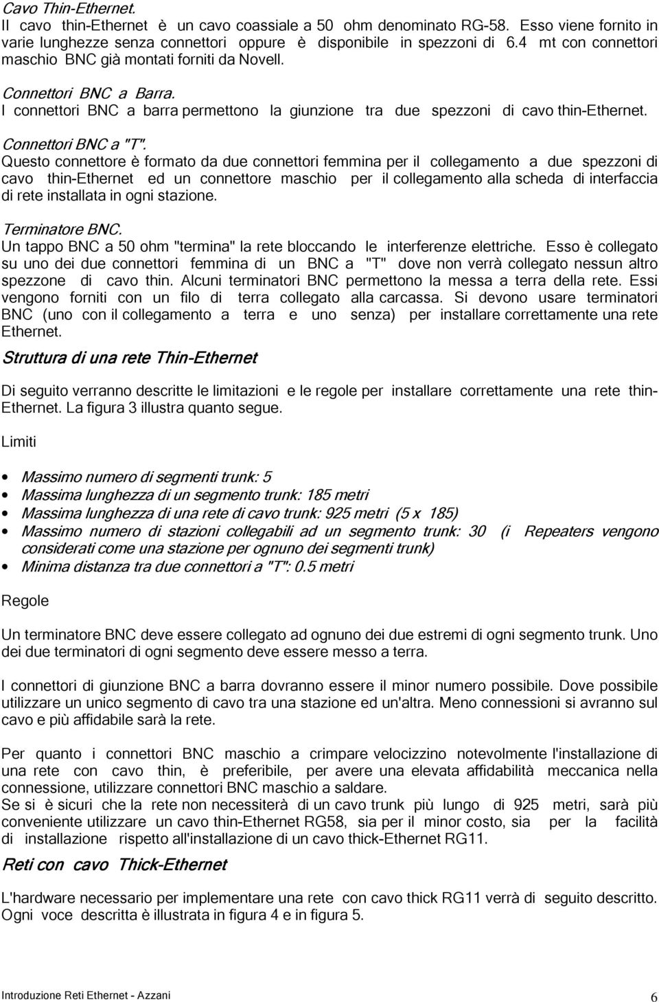 Questo connettore è formato da due connettori femmina per il collegamento a due spezzoni di cavo thin-ethernet ed un connettore maschio per il collegamento alla scheda di interfaccia di rete