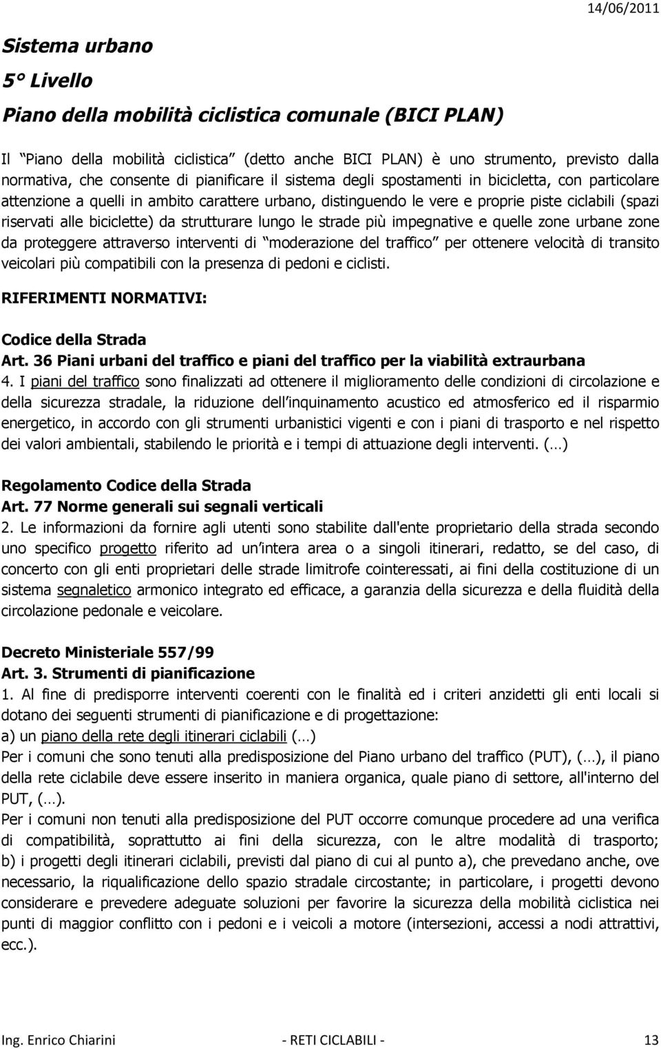 biciclette) da strutturare lungo le strade più impegnative e quelle zone urbane zone da proteggere attraverso interventi di moderazione del traffico per ottenere velocità di transito veicolari più