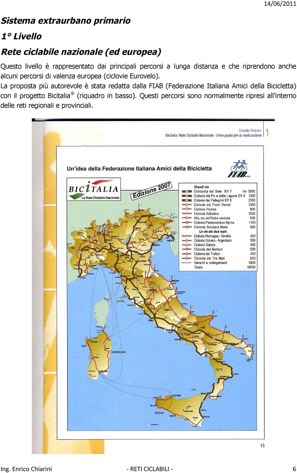 La proposta più autorevole è stata redatta dalla FIAB (Federazione Italiana Amici della Bicicletta) con il progetto