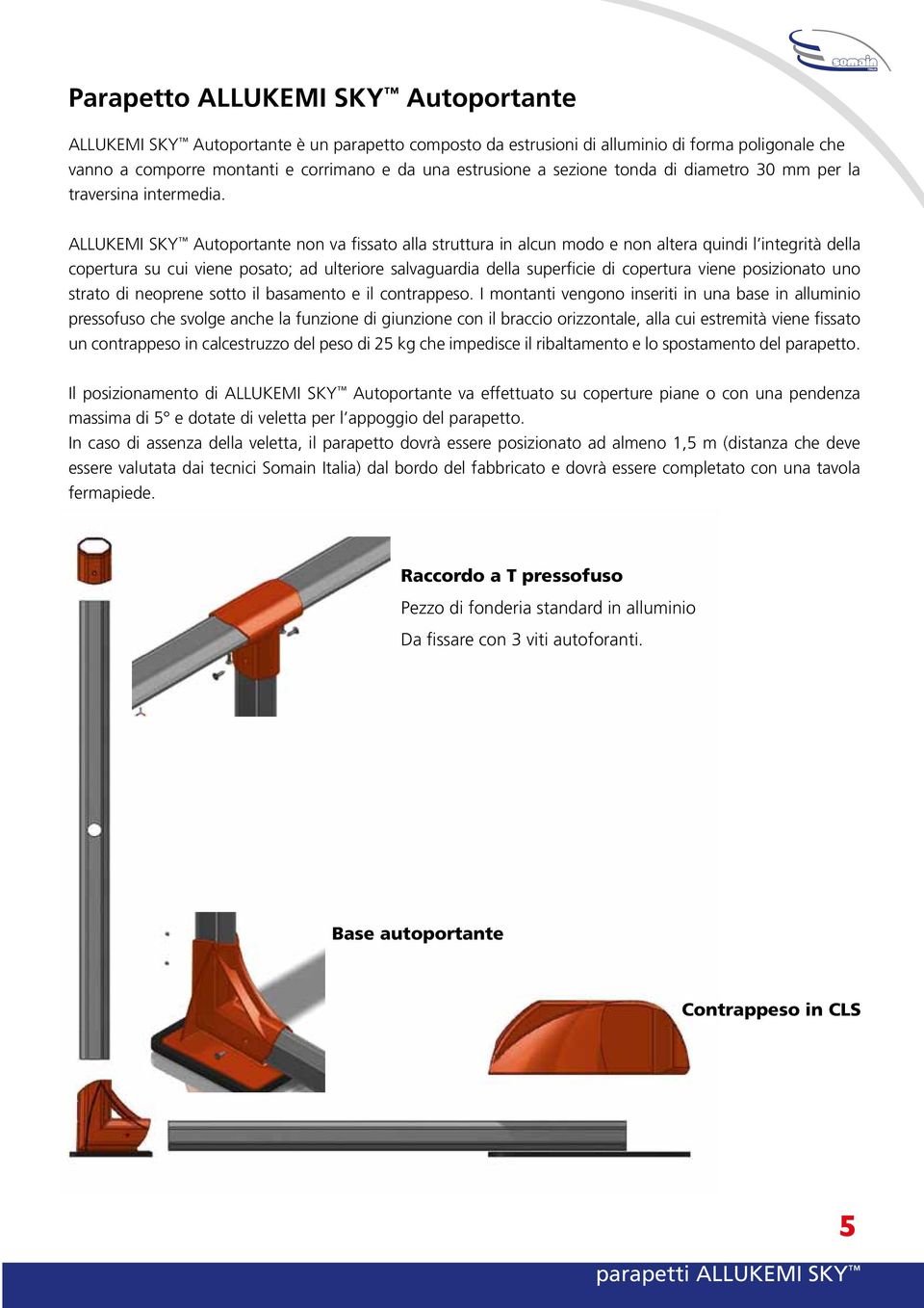 ALLUkEMI SkY Autoportante non va fissato alla struttura in alcun modo e non altera quindi l integrità della copertura su cui viene posato; ad ulteriore salvaguardia della superficie di copertura