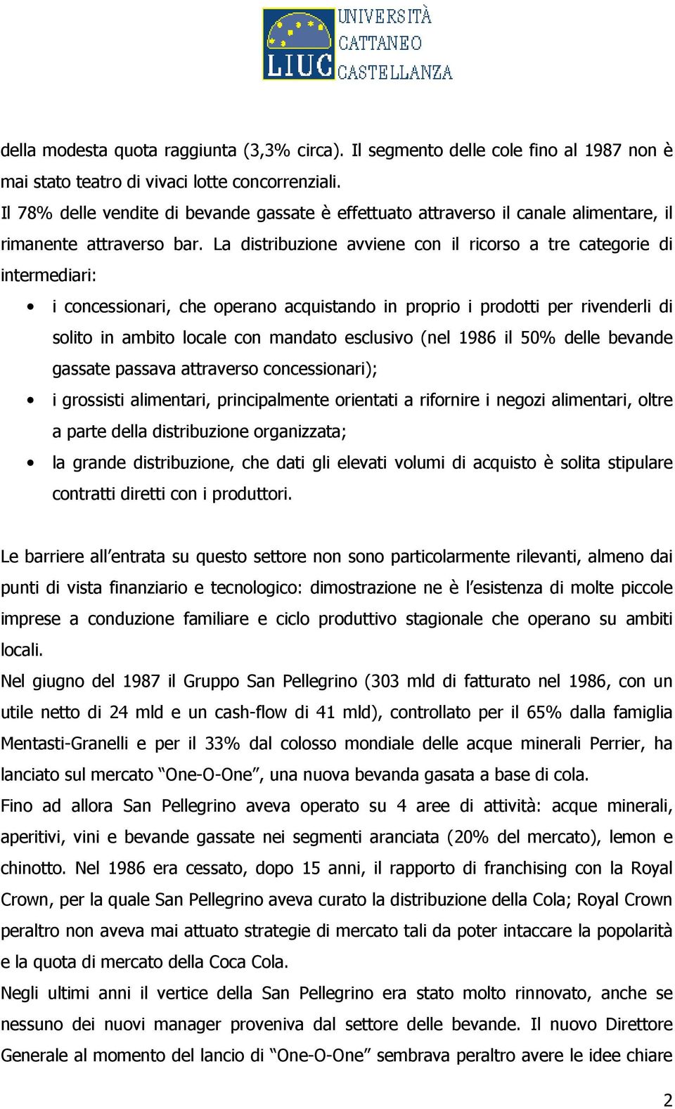 La distribuzione avviene con il ricorso a tre categorie di intermediari: i concessionari, che operano acquistando in proprio i prodotti per rivenderli di solito in ambito locale con mandato esclusivo