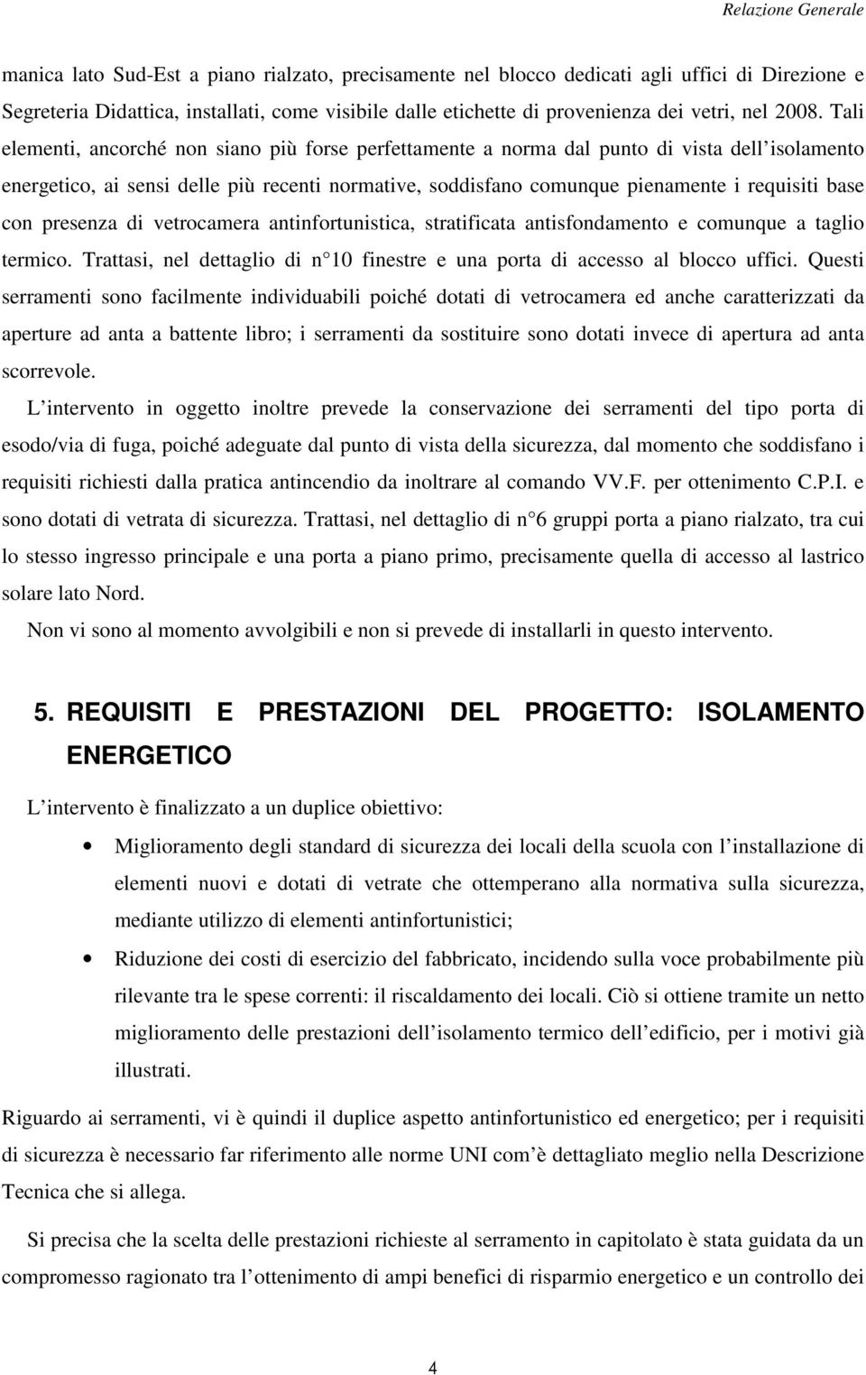 con presenza di vetrocamera antinfortunistica, stratificata antisfondamento e comunque a taglio termico. Trattasi, nel dettaglio di n 10 finestre e una porta di accesso al blocco uffici.