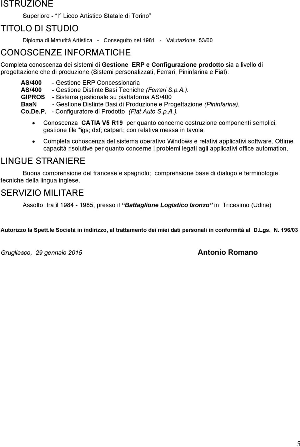 Gestione Distinte Basi Tecniche (Ferrari S.p.A.). GIPROS - Sistema gestionale su piattaforma AS/400 BaaN - Gestione Distinte Basi di Produzione e Progettazione (Pininfarina). Co.De.P. - Configuratore di Prodotto (Fiat Auto S.