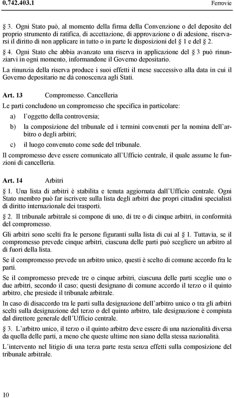 tutto o in parte le disposizioni del 1 e del 2. 4. Ogni Stato che abbia avanzato una riserva in applicazione del 3 può rinunziarvi in ogni momento, informandone il Governo depositario.