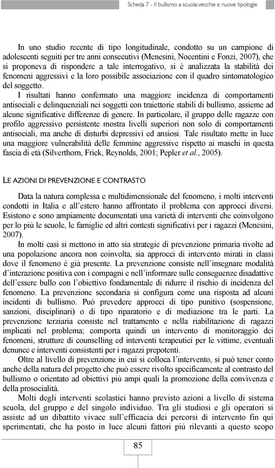 I risultati hanno confermato una maggiore incidenza di comportamenti antisociali e delinquenziali nei soggetti con traiettorie stabili di bullismo, assieme ad alcune significative differenze di