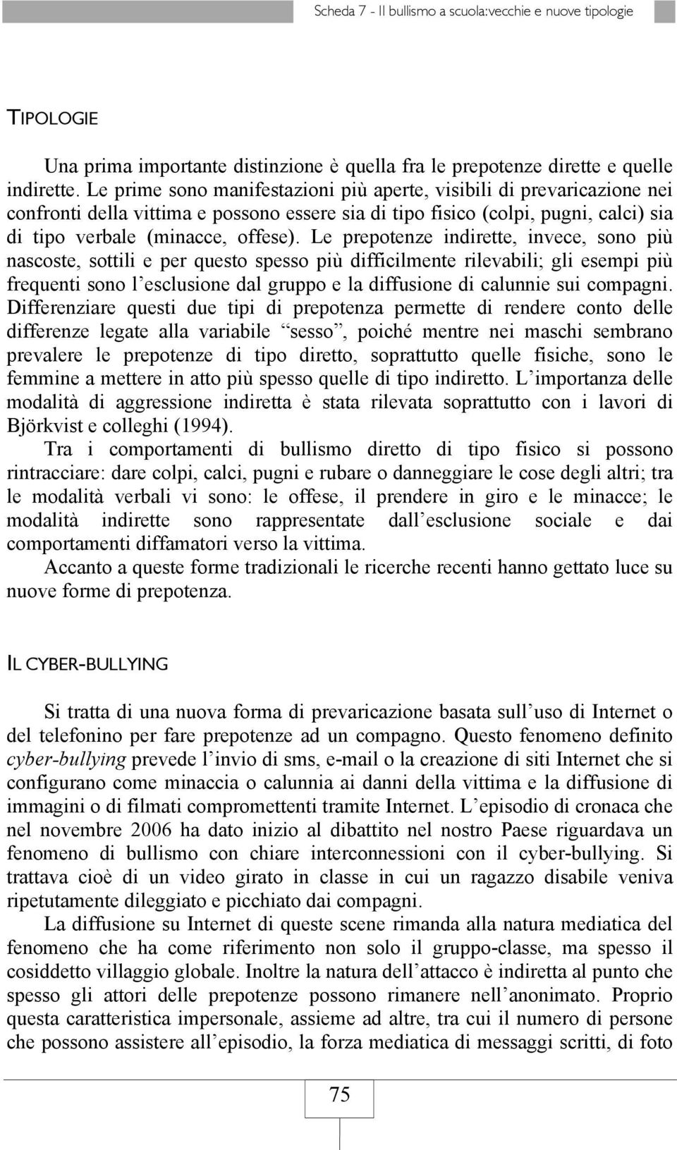 Le prepotenze indirette, invece, sono più nascoste, sottili e per questo spesso più difficilmente rilevabili; gli esempi più frequenti sono l esclusione dal gruppo e la diffusione di calunnie sui