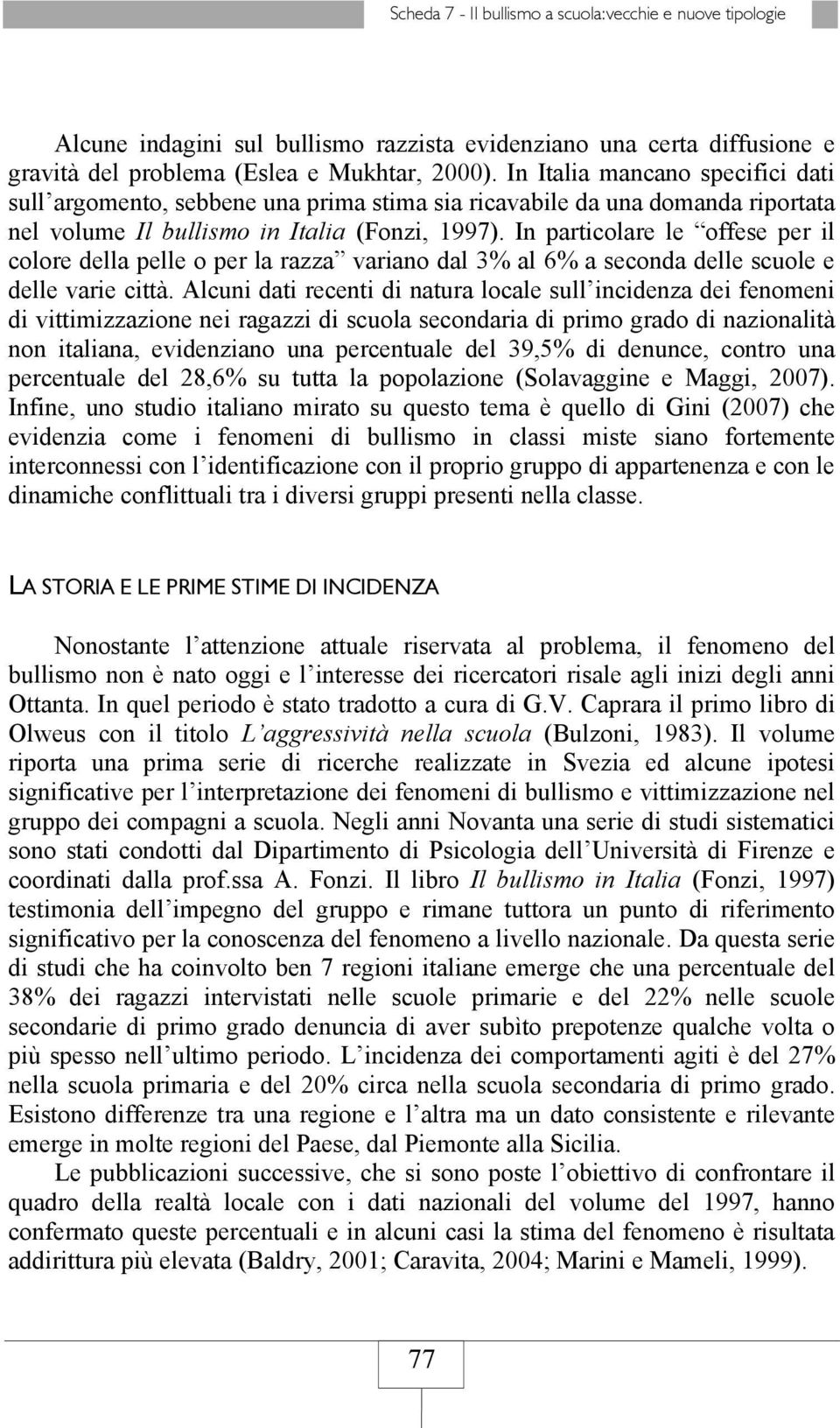 In particolare le offese per il colore della pelle o per la razza variano dal 3% al 6% a seconda delle scuole e delle varie città.