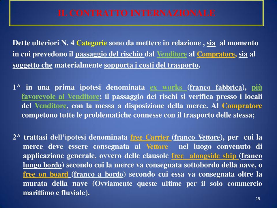 1^ in una prima ipotesi denominata ex works (franco fabbrica), più favorevole al Venditore; il passaggio dei rischi si verifica presso i locali del Venditore, con la messa a disposizione della merce.