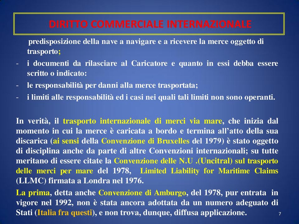 In verità, il trasporto internazionale di merci via mare, che inizia dal momento in cui la merce è caricata a bordo e termina all atto della sua discarica (ai sensi della Convenzione di Bruxelles del