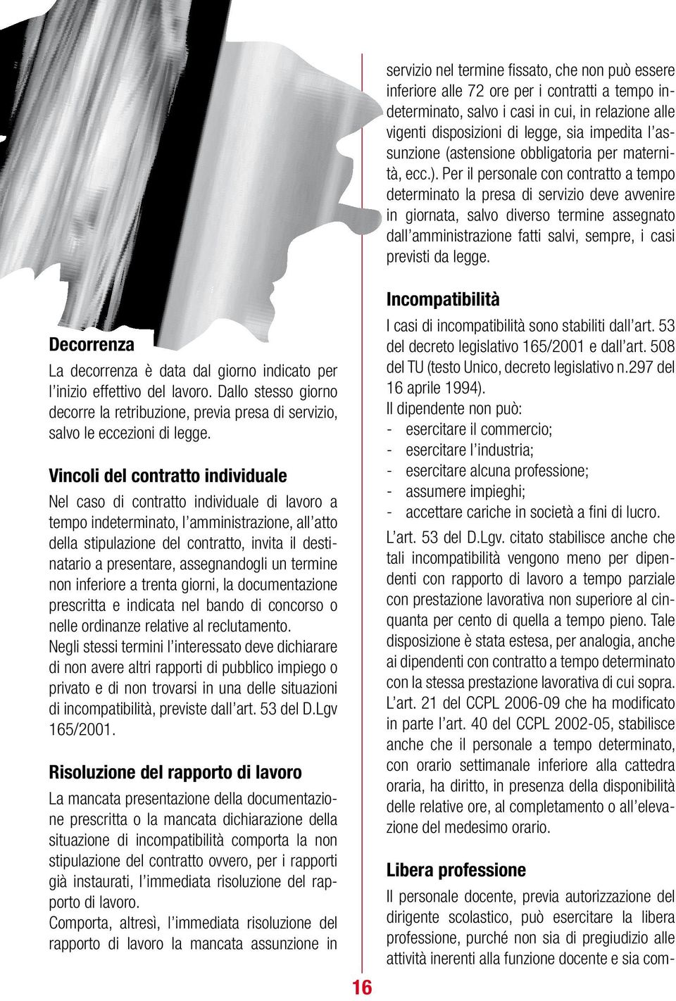 Per il personale con contratto a tempo determinato la presa di servizio deve avvenire in giornata, salvo diverso termine assegnato dall amministrazione fatti salvi, sempre, i casi previsti da legge.