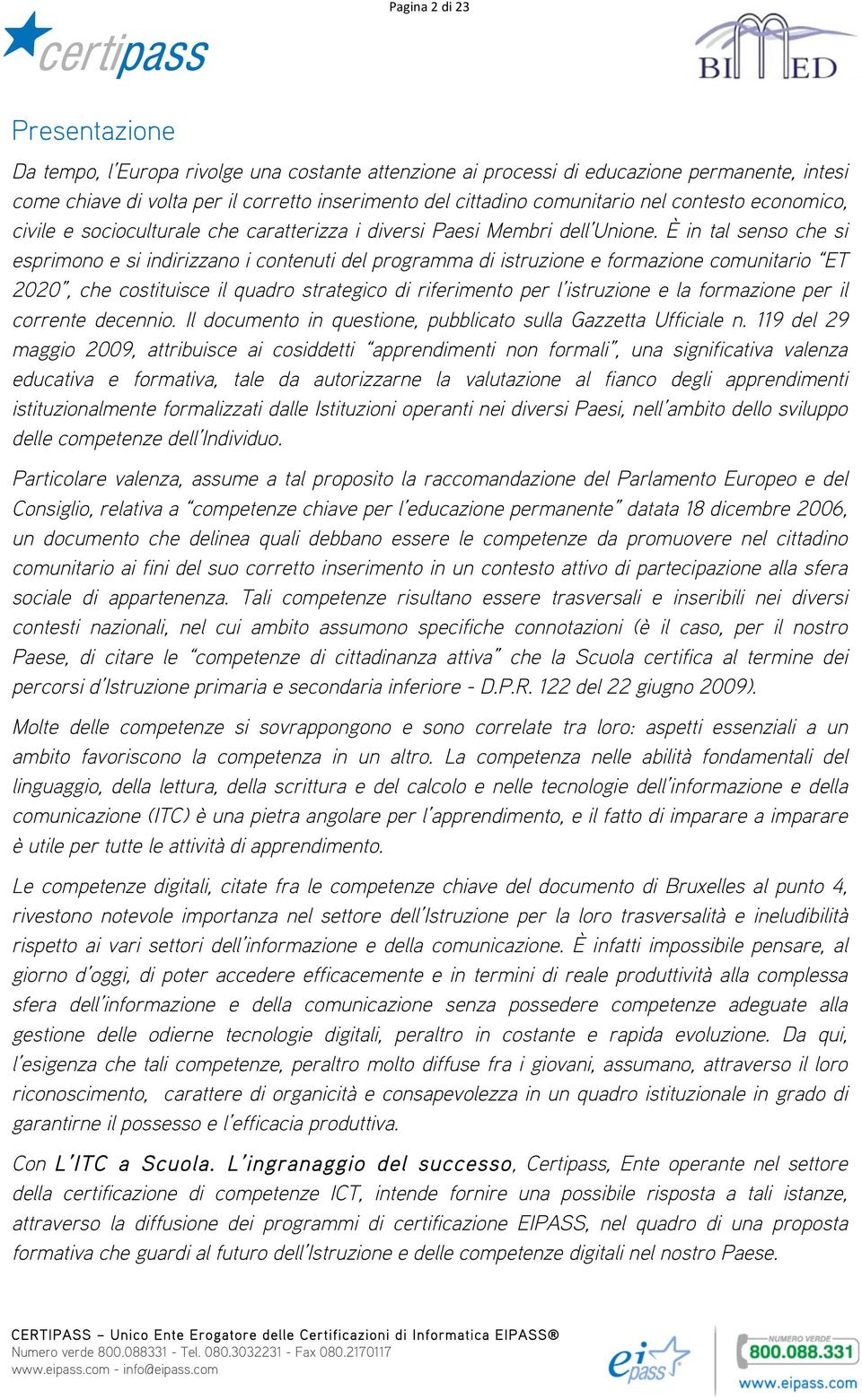 È in tal senso che si esprimono e si indirizzano i contenuti del programma di istruzione e formazione comunitario ET 2020, che costituisce il quadro strategico di riferimento per l istruzione e la