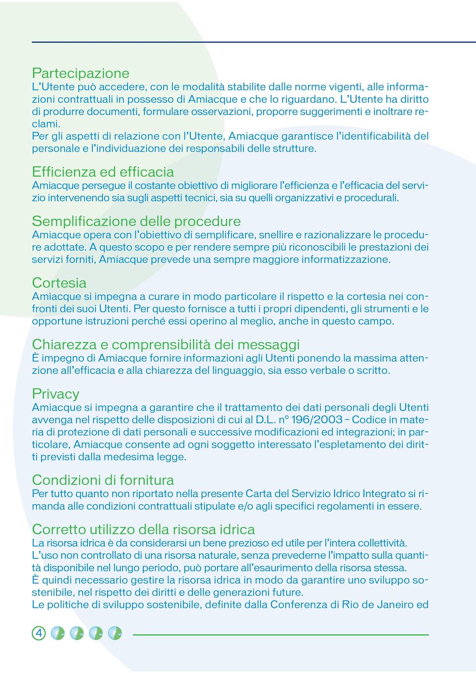 Per gli aspetti di relazione con l Utente, Amiacque garantisce l identificabilità del personale e l individuazione dei responsabili delle strutture.