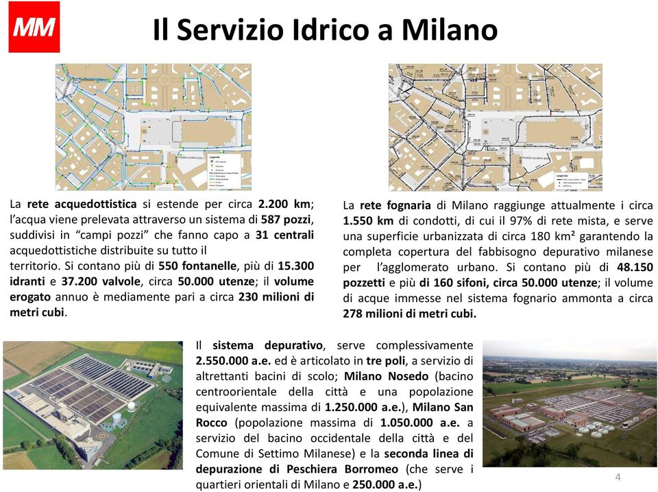 Si contano più di 550 fontanelle, più di 15.300 idranti e 37.200 valvole, circa 50.000 utenze; il volume erogato annuo è mediamente pari a circa 230 milioni di metri cubi.