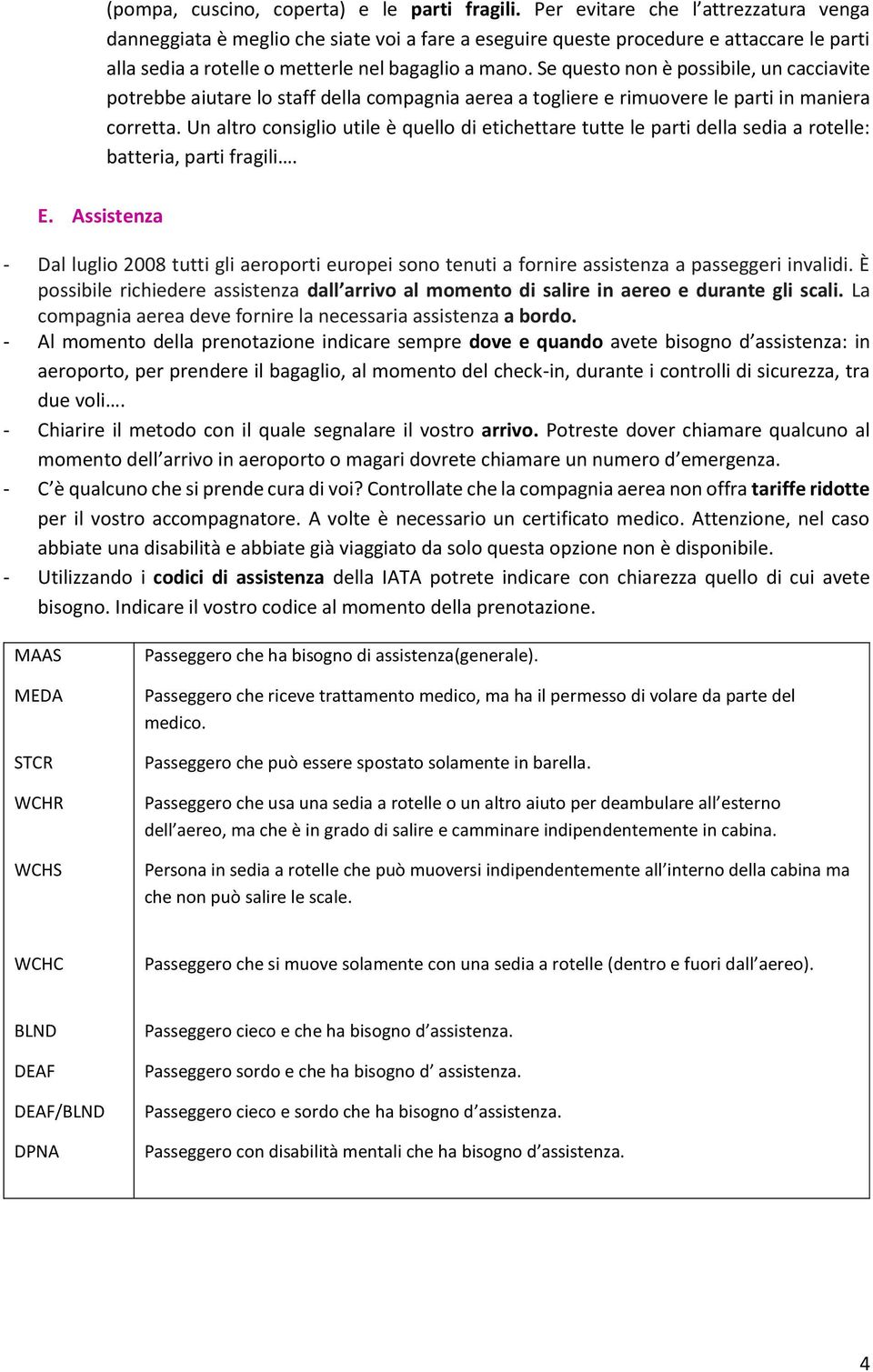 Se questo non è possibile, un cacciavite potrebbe aiutare lo staff della compagnia aerea a togliere e rimuovere le parti in maniera corretta.