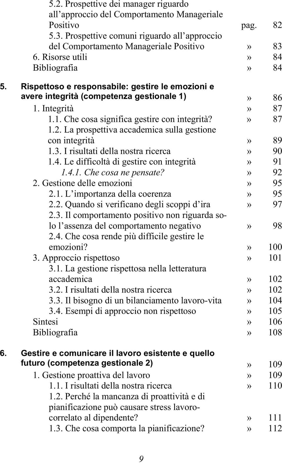 » 87 1.2. La prospettiva accademica sulla gestione con integrità» 89 1.3. I risultati della nostra ricerca» 90 1.4. Le difficoltà di gestire con integrità» 91 1.4.1. Che cosa ne pensate?» 92 2.