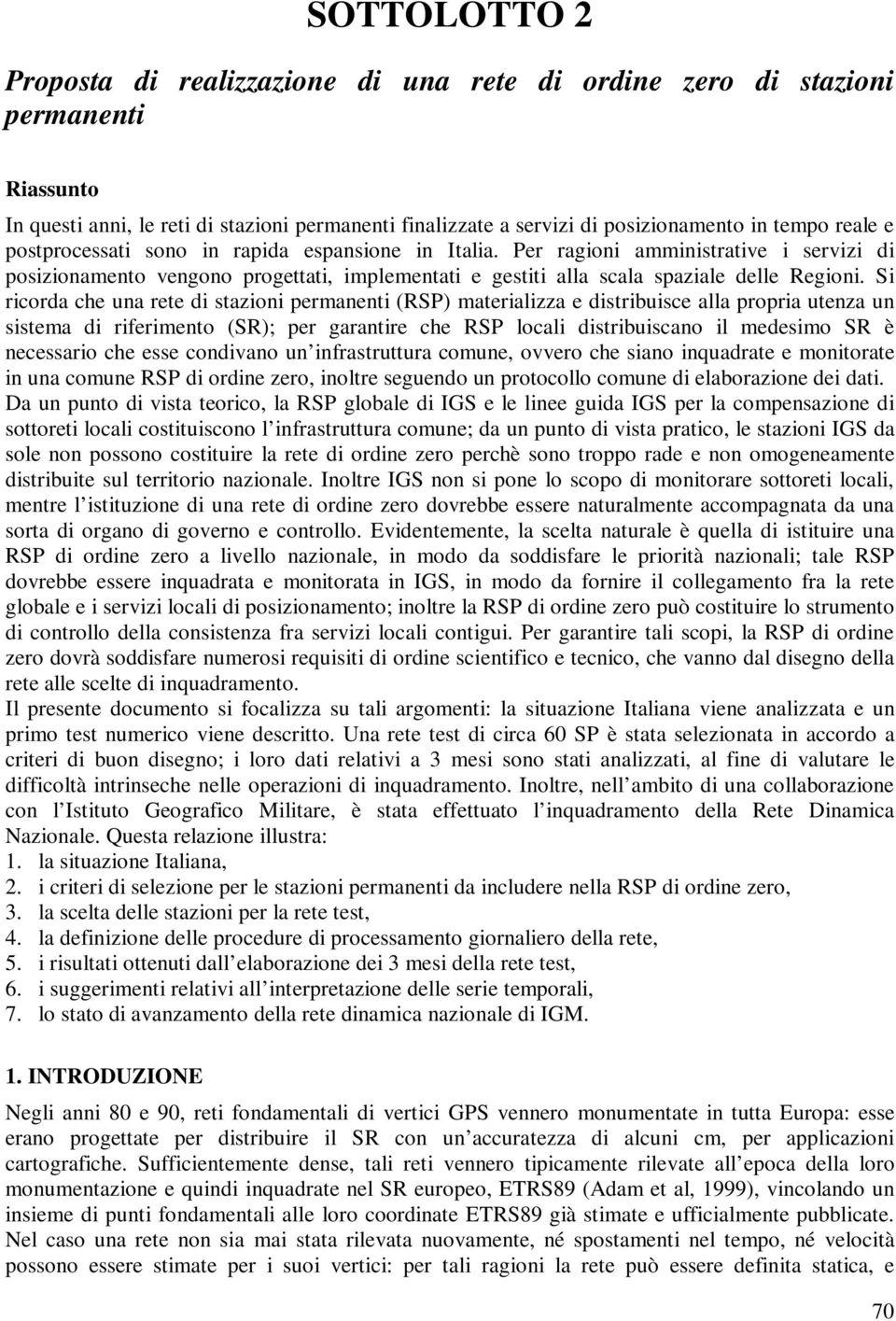 Si ricorda che una rete di stazioni permanenti (RSP) materializza e distribuisce alla propria utenza un sistema di riferimento (SR); per garantire che RSP locali distribuiscano il medesimo SR è