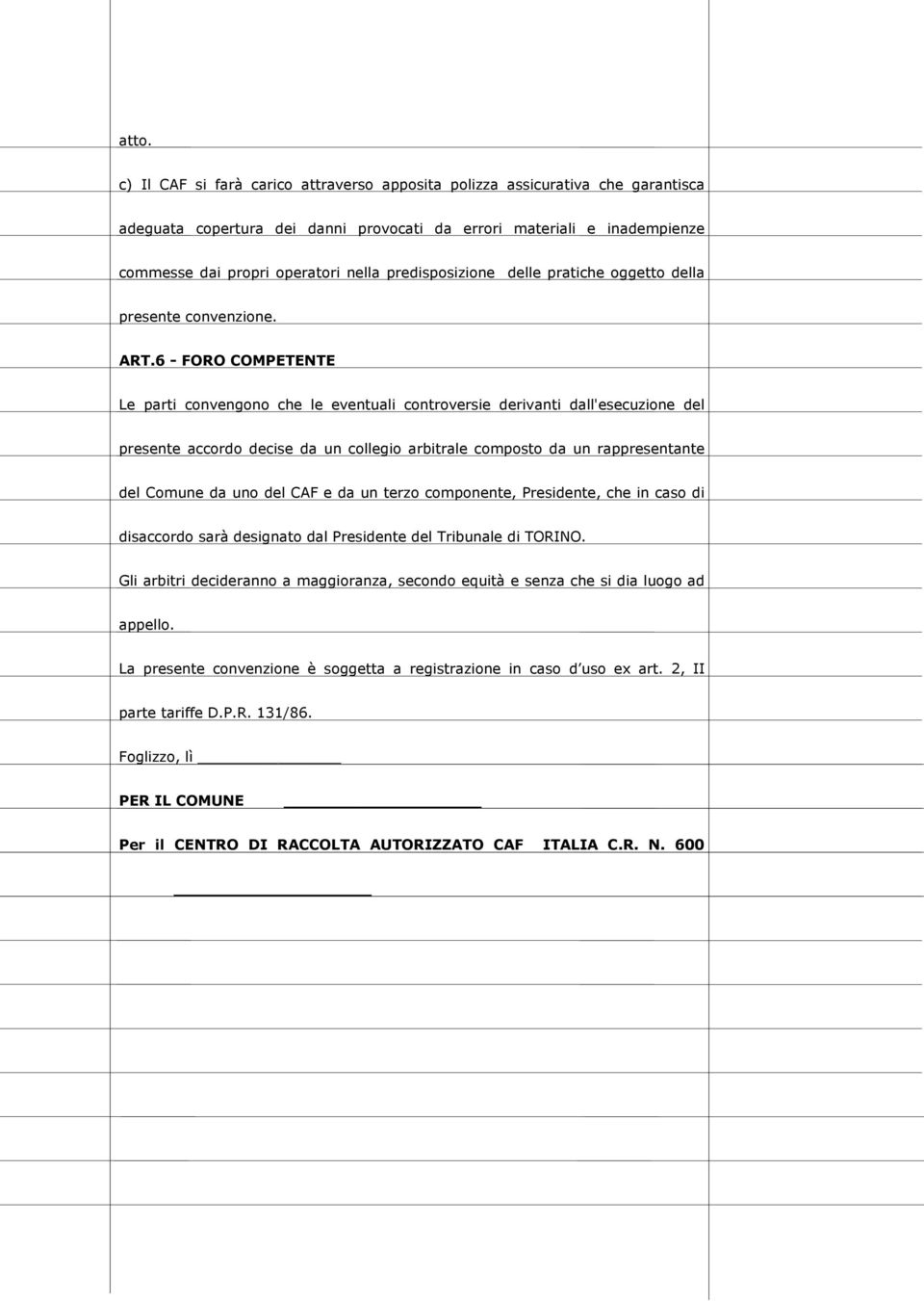 6 - FORO COMPETENTE Le parti convengono che le eventuali controversie derivanti dall'esecuzione del presente accordo decise da un collegio arbitrale composto da un rappresentante del Comune da uno