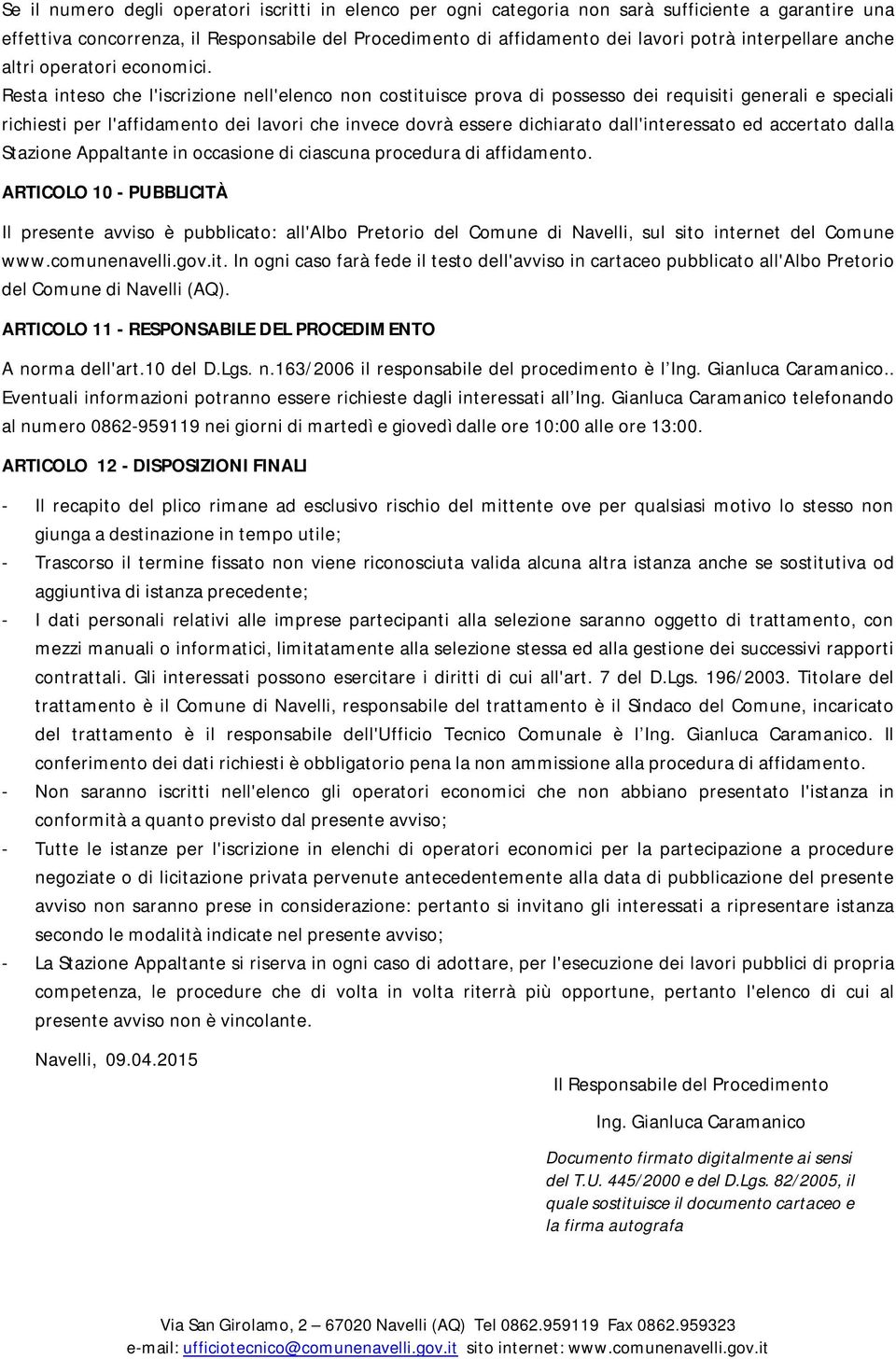 Resta inteso che l'iscrizione nell'elenco non costituisce prova di possesso dei requisiti generali e speciali richiesti per l'affidamento dei lavori che invece dovrà essere dichiarato