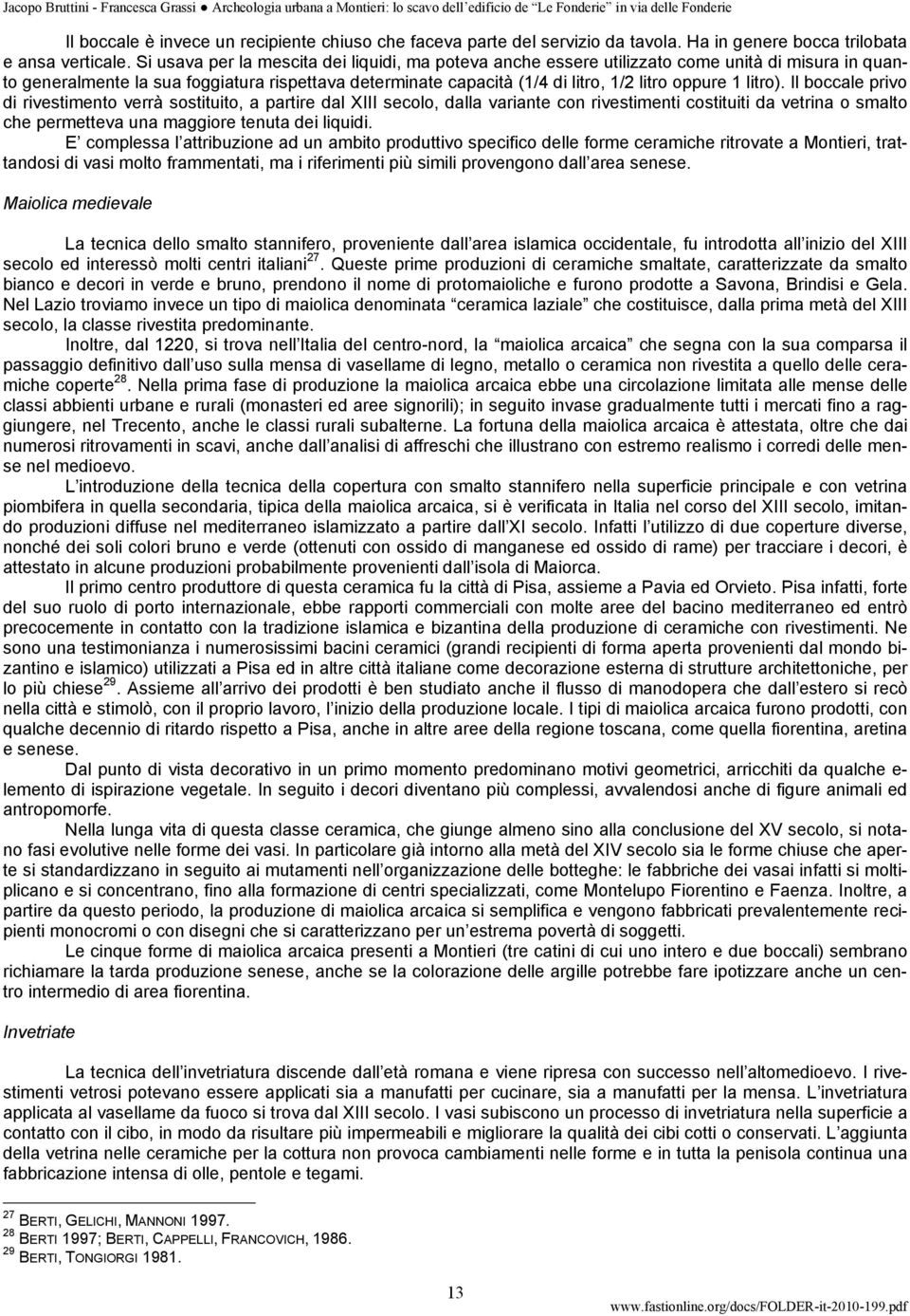 litro). Il boccale privo di rivestimento verrà sostituito, a partire dal XIII secolo, dalla variante con rivestimenti costituiti da vetrina o smalto che permetteva una maggiore tenuta dei liquidi.