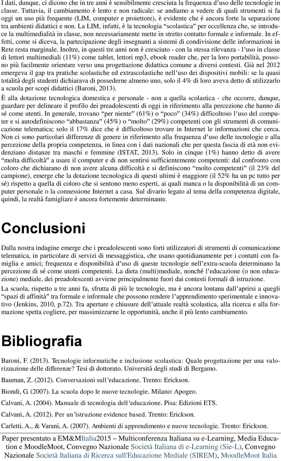 ambienti didattici e non. La LIM, infatti, è la tecnologia scolastica per eccellenza che, se introduce la multimedialità in classe, non necessariamente mette in stretto contatto formale e informale.