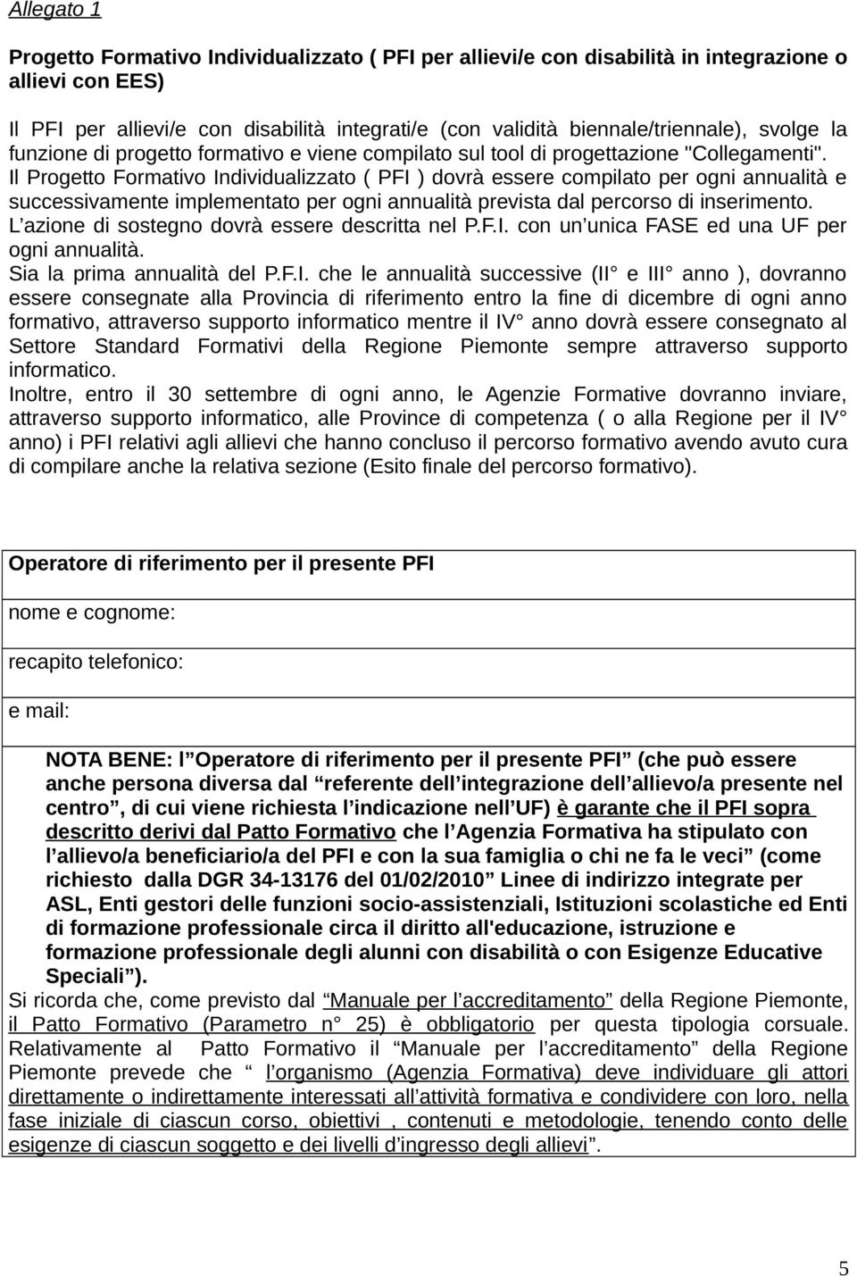 Il Progetto Formativo Individualizzato ( PFI ) dovrà essere compilato per ogni annualità e successivamente implementato per ogni annualità prevista dal percorso di inserimento.