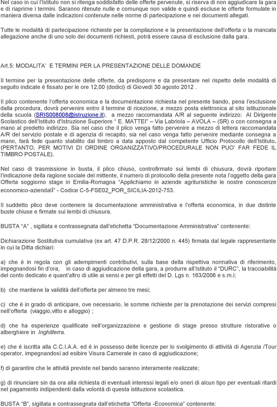 Tutte le modalità di partecipazione richieste per la compilazione e la presentazione dell offerta o la mancata allegazione anche di uno solo dei documenti richiesti, potrà essere causa di esclusione