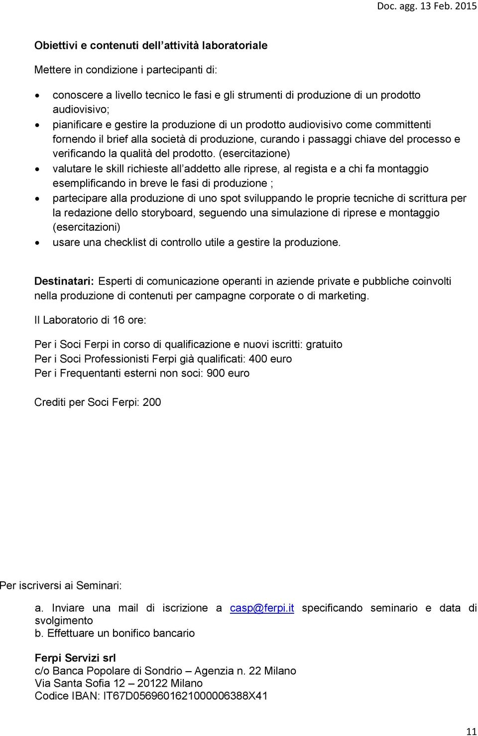 (esercitazione) valutare le skill richieste all addetto alle riprese, al regista e a chi fa montaggio esemplificando in breve le fasi di produzione ; partecipare alla produzione di uno spot