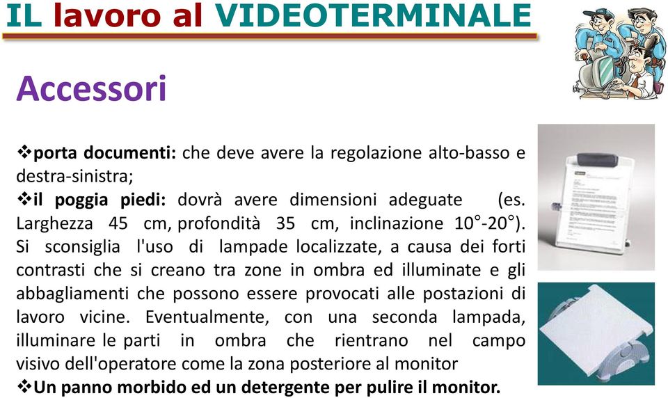 Si sconsiglia l'uso di lampade localizzate, a causa dei forti contrasti che si creano tra zone in ombra ed illuminate e gli abbagliamenti che possono