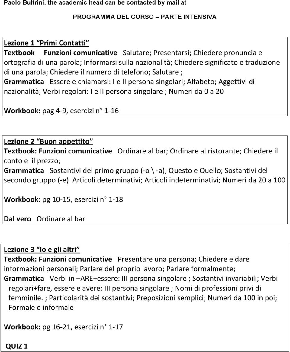 singolari; Alfabeto; Aggettivi di nazionalità; Verbi regolari: I e II persona singolare ; Numeri da 0 a 20 Workbook: pag 4-9, esercizi n 1-16 Lezione 2 Buon appettito Textbook: Funzioni comunicative