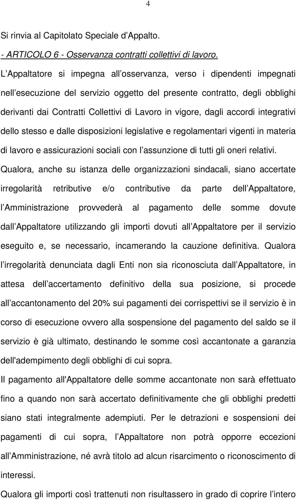 vigore, dagli accordi integrativi dello stesso e dalle disposizioni legislative e regolamentari vigenti in materia di lavoro e assicurazioni sociali con l assunzione di tutti gli oneri relativi.