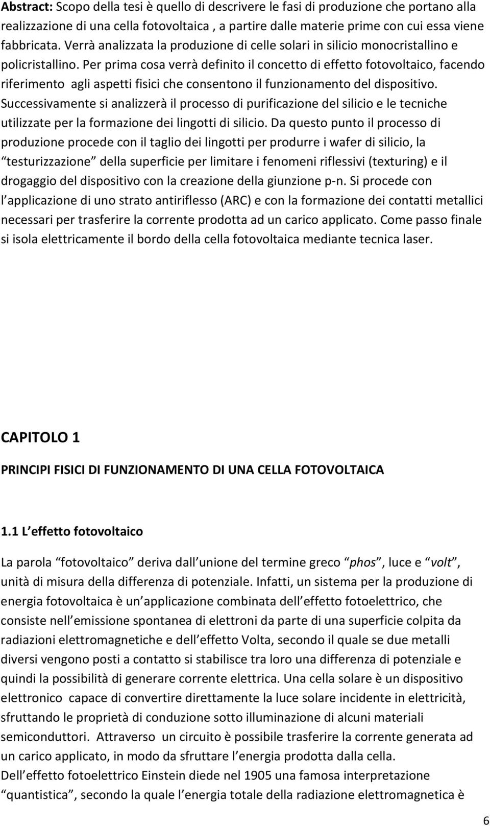 Per prima cosa verrà definito il concetto di effetto fotovoltaico, facendo riferimento agli aspetti fisici che consentono il funzionamento del dispositivo.