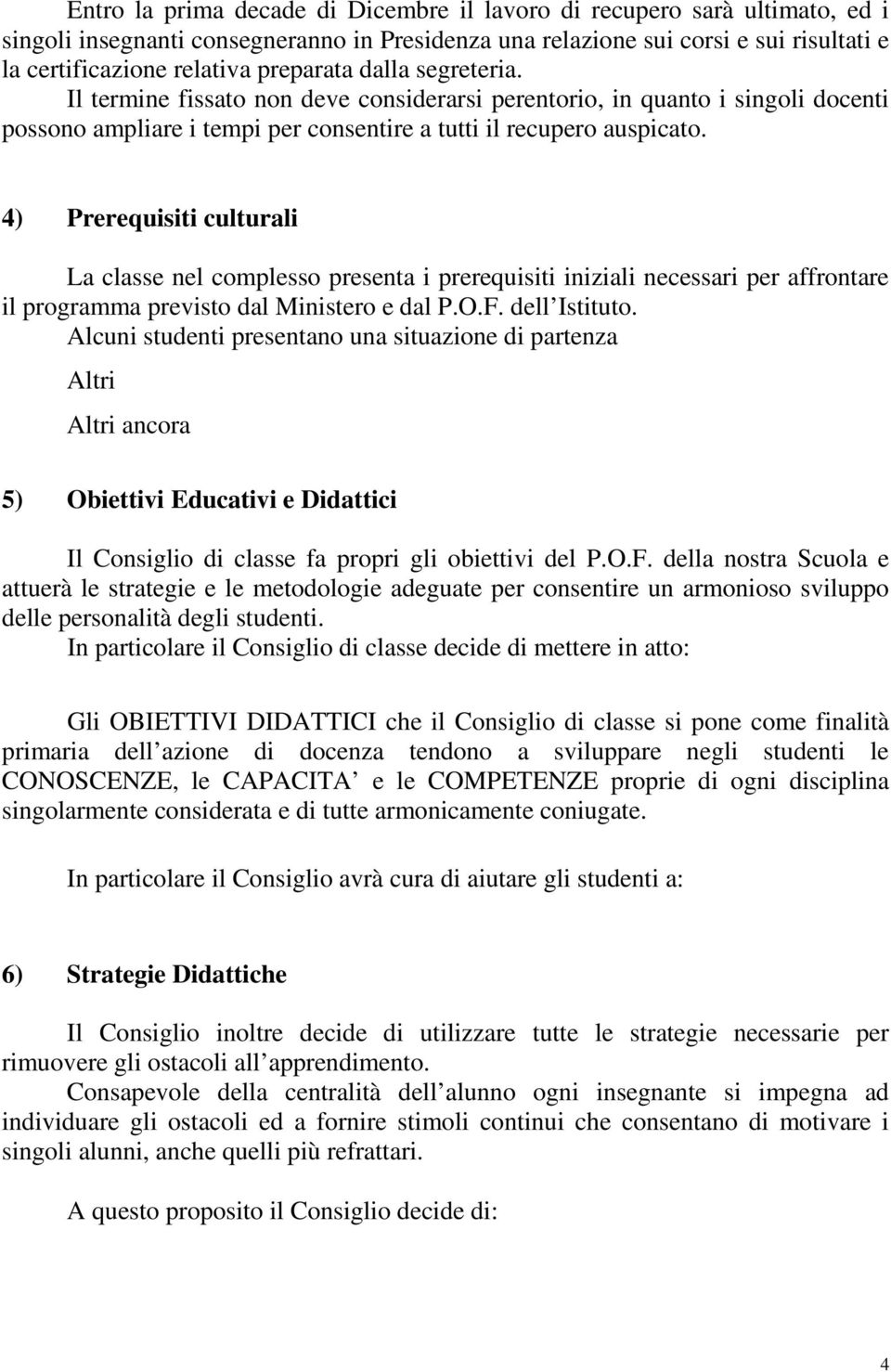 4) Prerequisiti culturali La classe nel complesso presenta i prerequisiti iniziali necessari per affrontare il programma previsto dal Ministero e dal P.O.F. dell Istituto.