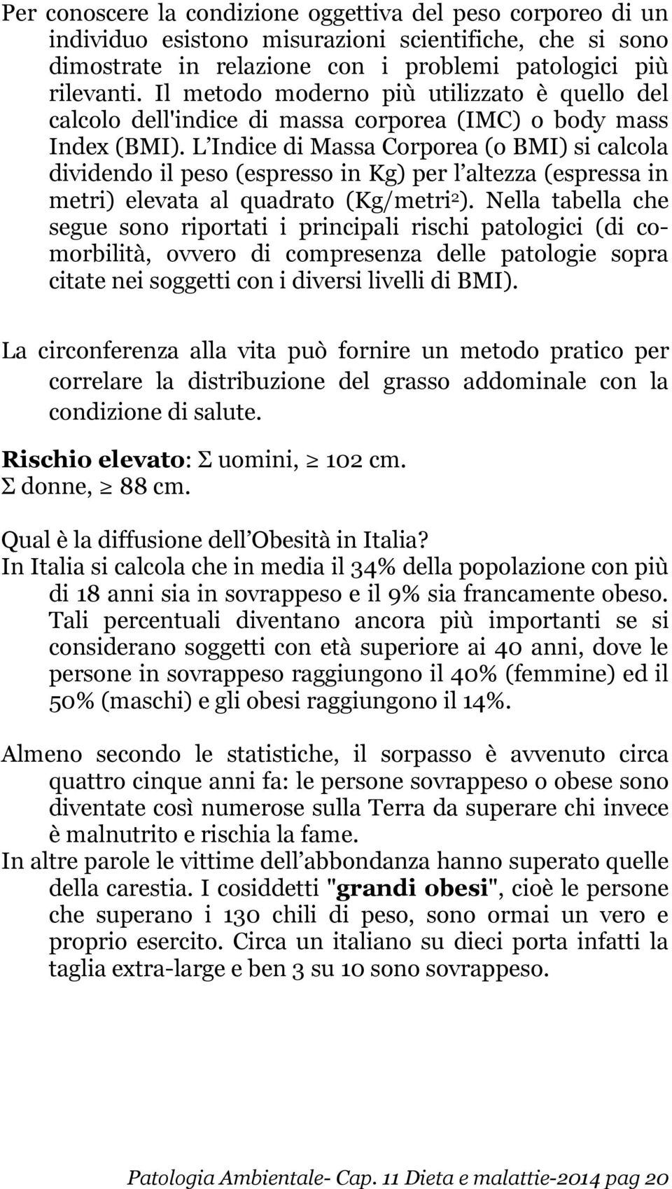 L Indice di Massa Corporea (o BMI) si calcola dividendo il peso (espresso in Kg) per l altezza (espressa in metri) elevata al quadrato (Kg/metri 2 ).