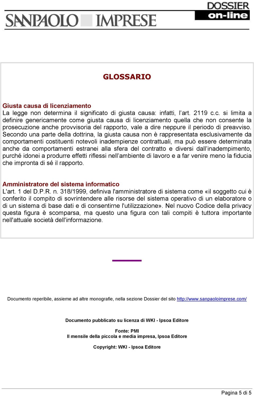 Secondo una parte della dottrina, la giusta causa non è rappresentata esclusivamente da comportamenti costituenti notevoli inadempienze contrattuali, ma può essere determinata anche da comportamenti