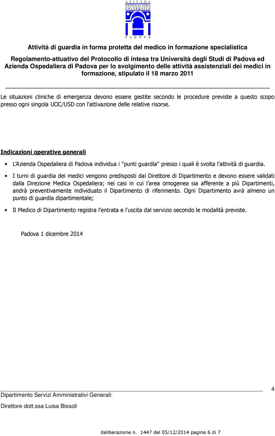 I turni di guardia dei medici vengono predisposti dal Direttore di Dipartimento e devono essere validati dalla Direzione Medica Ospedaliera; nei casi in cui l area omogenea sia afferente a più