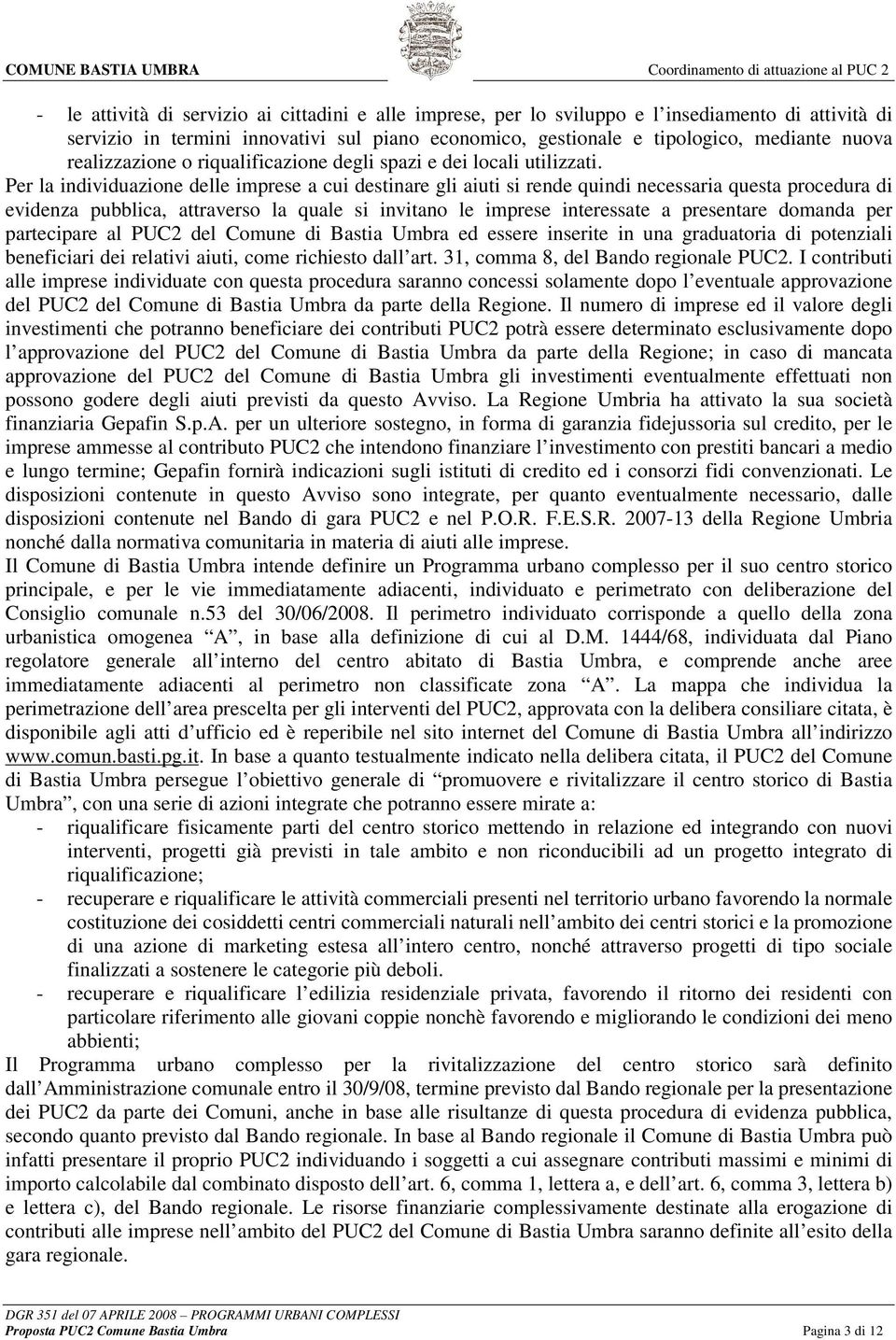 Per la individuazione delle imprese a cui destinare gli aiuti si rende quindi necessaria questa procedura di evidenza pubblica, attraverso la quale si invitano le imprese interessate a presentare