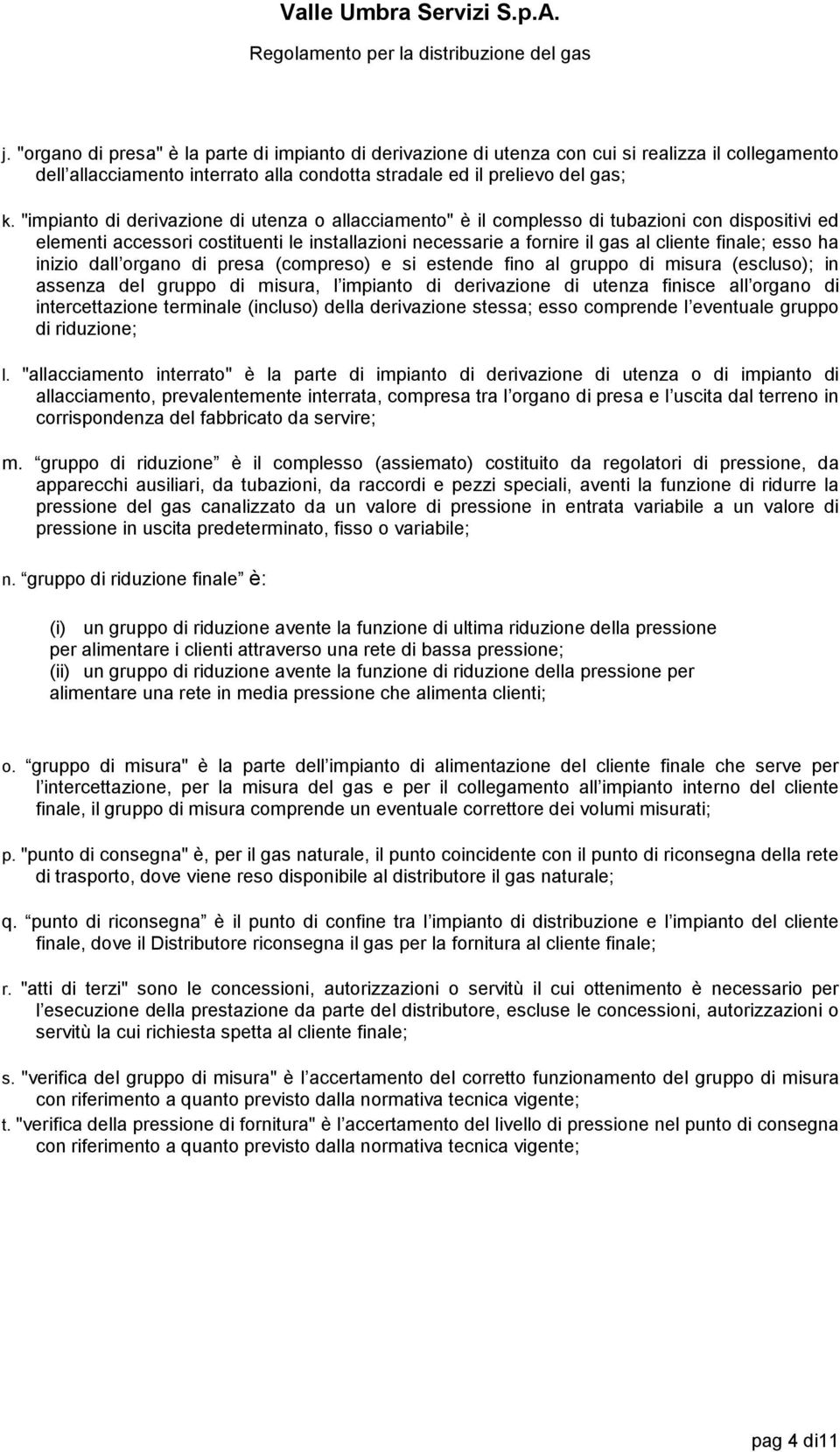 ha inizio dal organo di presa (compreso) e si estende fino al gruppo di misura (escluso); in assenza del gruppo di misura, l impianto di derivazione di utenza finisce al organo di intercetazione