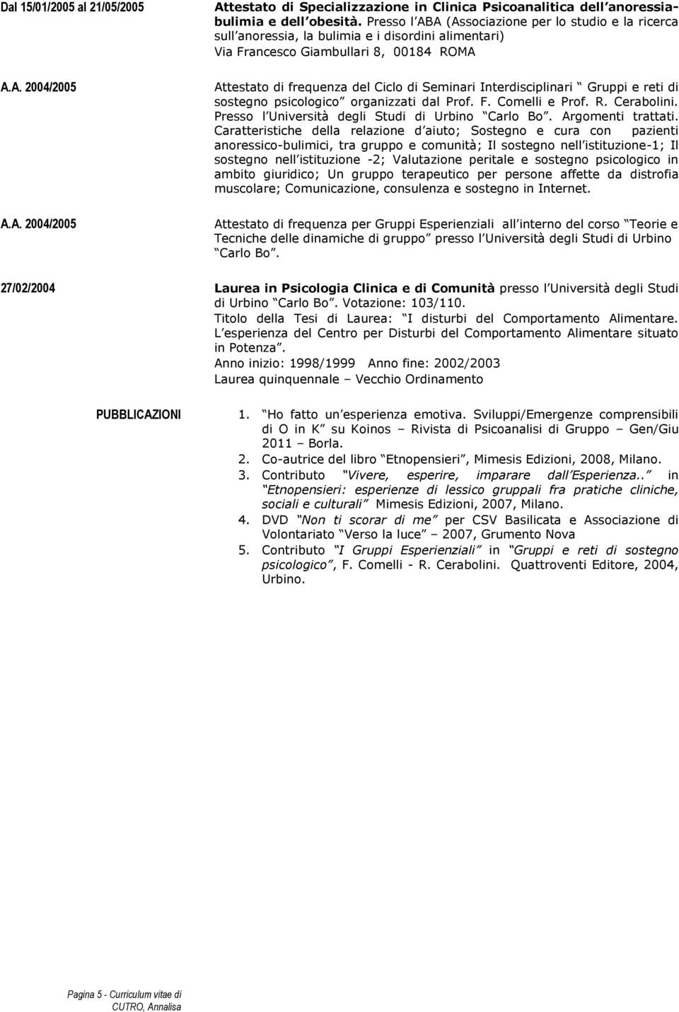 Interdisciplinari Gruppi e reti di sostegno psicologico organizzati dal Prof. F. Comelli e Prof. R. Cerabolini. Presso l Università degli Studi di Urbino Carlo Bo. Argomenti trattati.