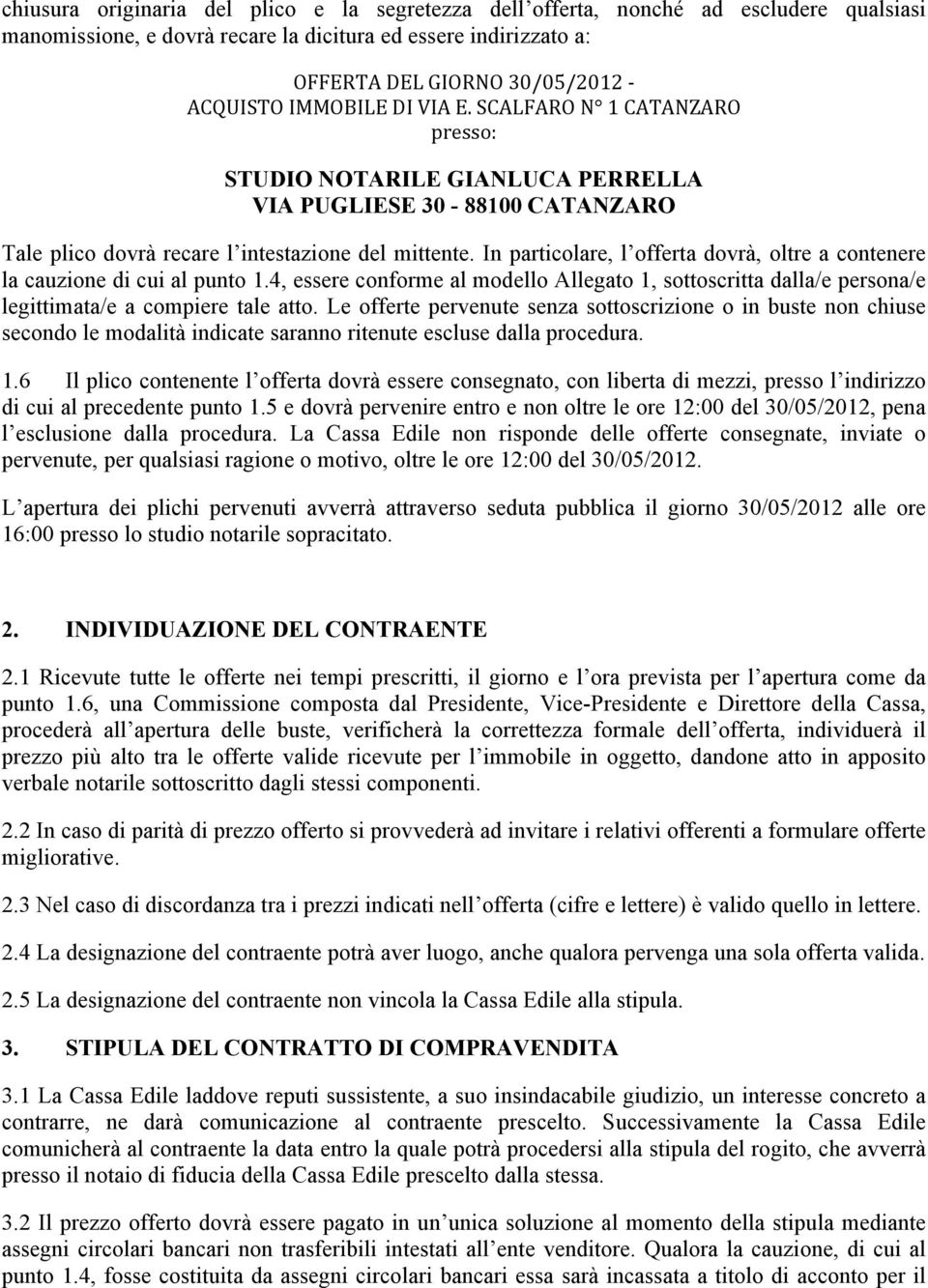 In particolare, l offerta dovrà, oltre a contenere la cauzione di cui al punto 1.4, essere conforme al modello Allegato 1, sottoscritta dalla/e persona/e legittimata/e a compiere tale atto.