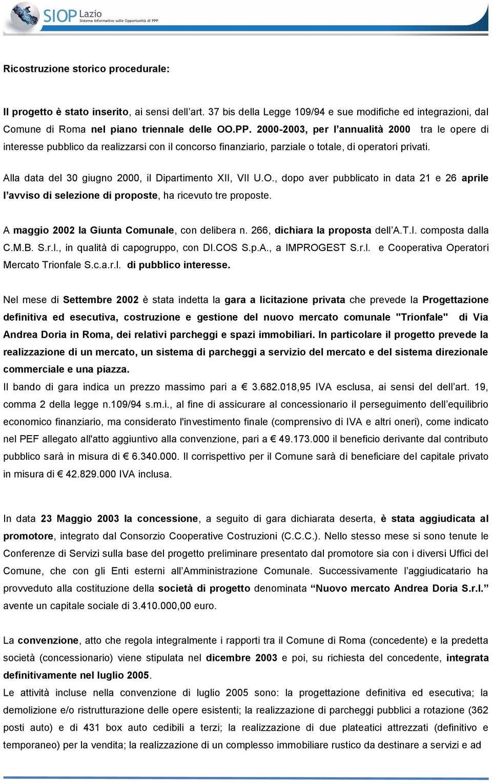 Alla data del 30 giugno 2000, il Dipartimento XII, VII U.O., dopo aver pubblicato in data 21 e 26 aprile l avviso di selezione di proposte, ha ricevuto tre proposte.