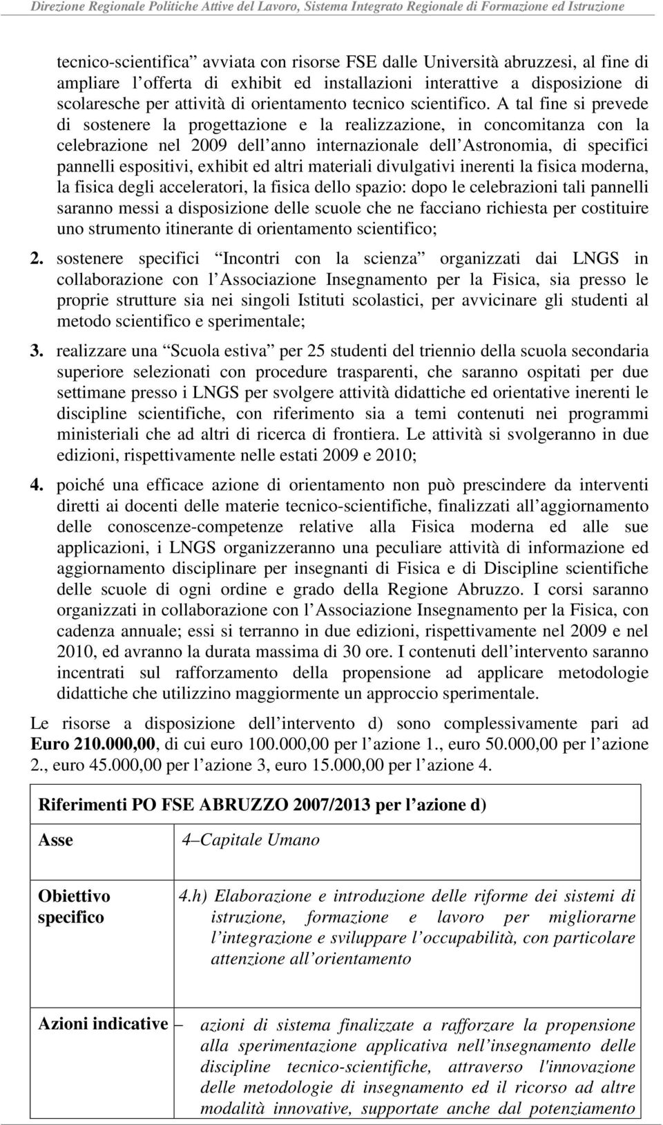 A tal fine si prevede di sostenere la progettazione e la realizzazione, in concomitanza con la celebrazione nel 2009 dell anno internazionale dell Astronomia, di specifici pannelli espositivi,