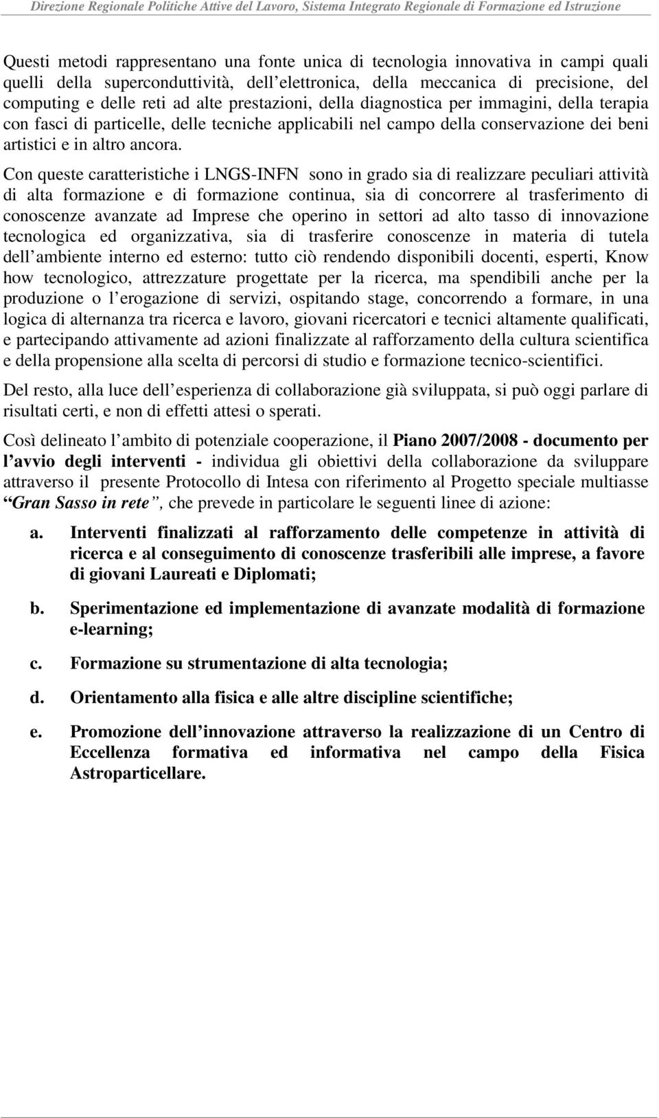 Con queste caratteristiche i LNGS-INFN sono in grado sia di realizzare peculiari attività di alta formazione e di formazione continua, sia di concorrere al trasferimento di conoscenze avanzate ad