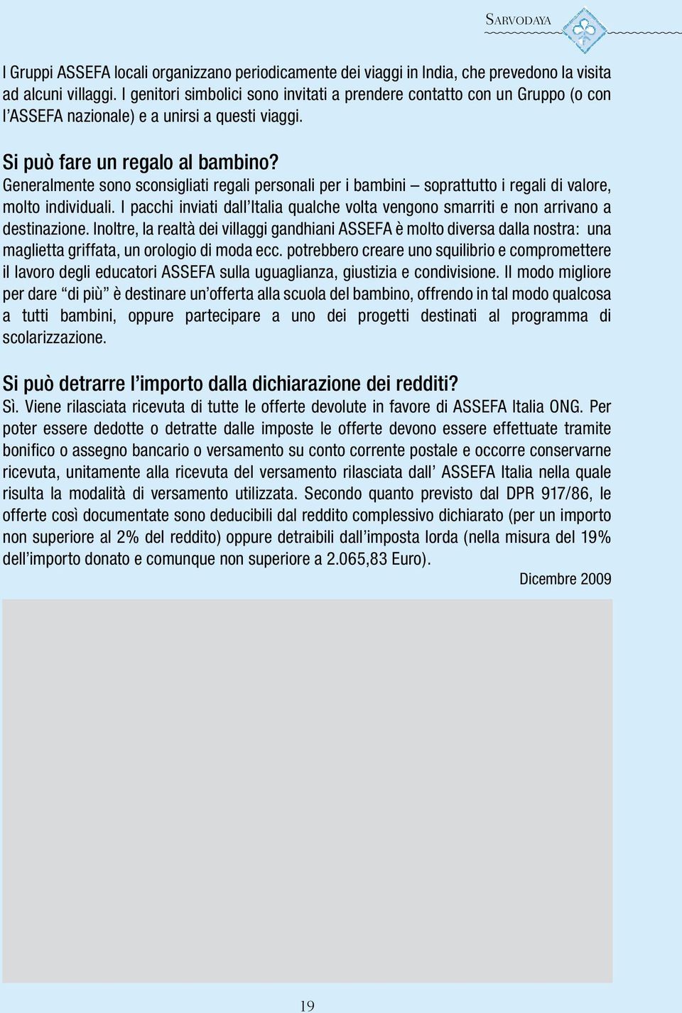 Generalmente sono sconsigliati regali personali per i bambini soprattutto i regali di valore, molto individuali.