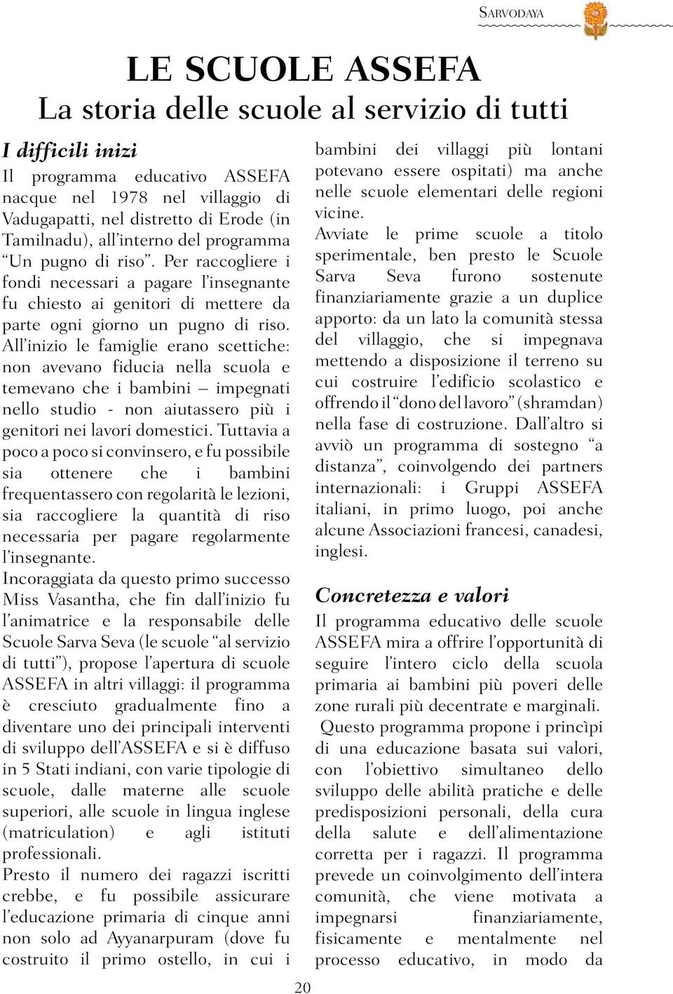 All inizio le famiglie erano scettiche: non avevano fiducia nella scuola e temevano che i bambini impegnati nello studio - non aiutassero più i genitori nei lavori domestici.