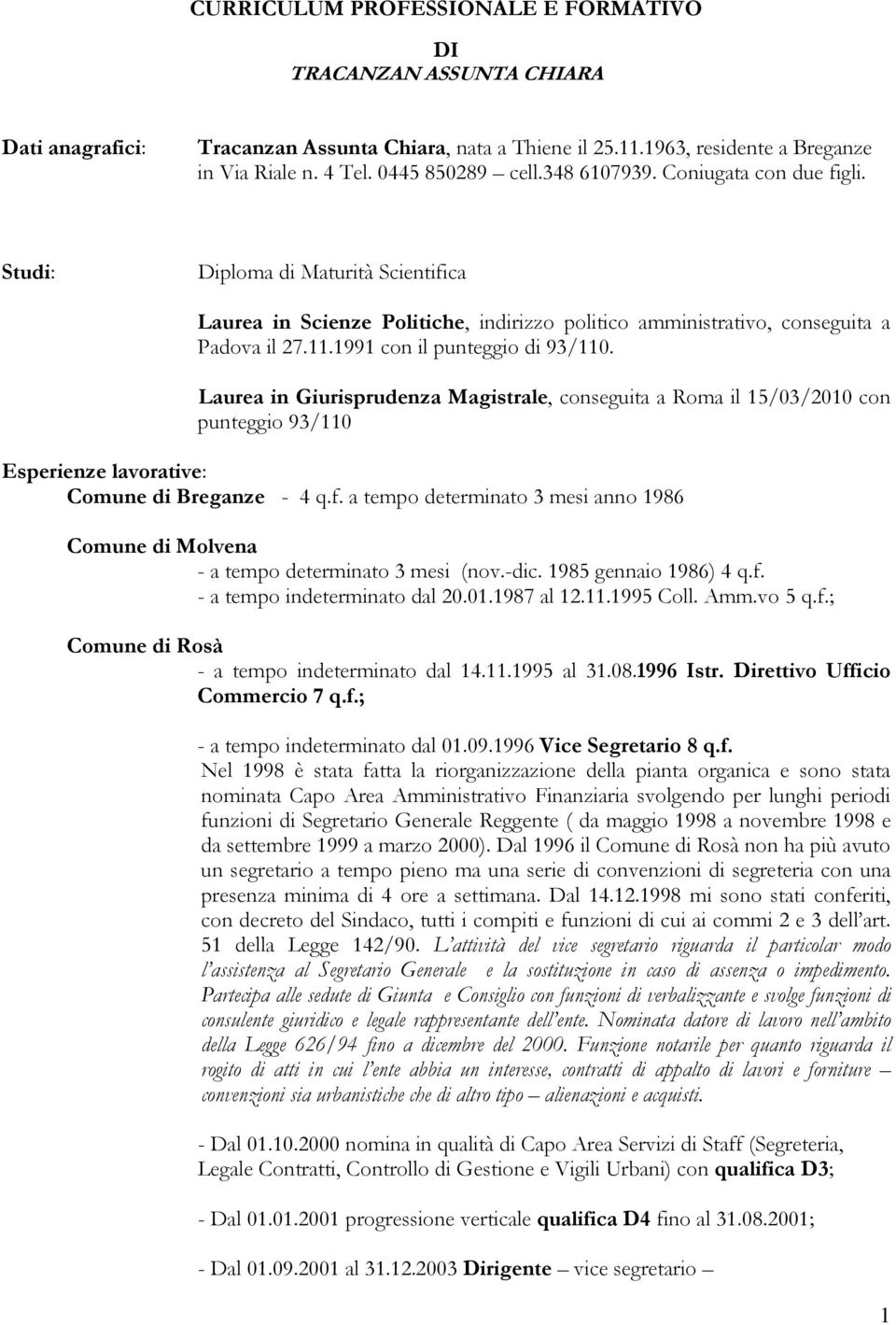 1991 con il punteggio di 93/110. Laurea in Giurisprudenza Magistrale, conseguita a Roma il 15/03/2010 con punteggio 93/110 Esperienze lavorative: Comune di Breganze - 4 q.f.