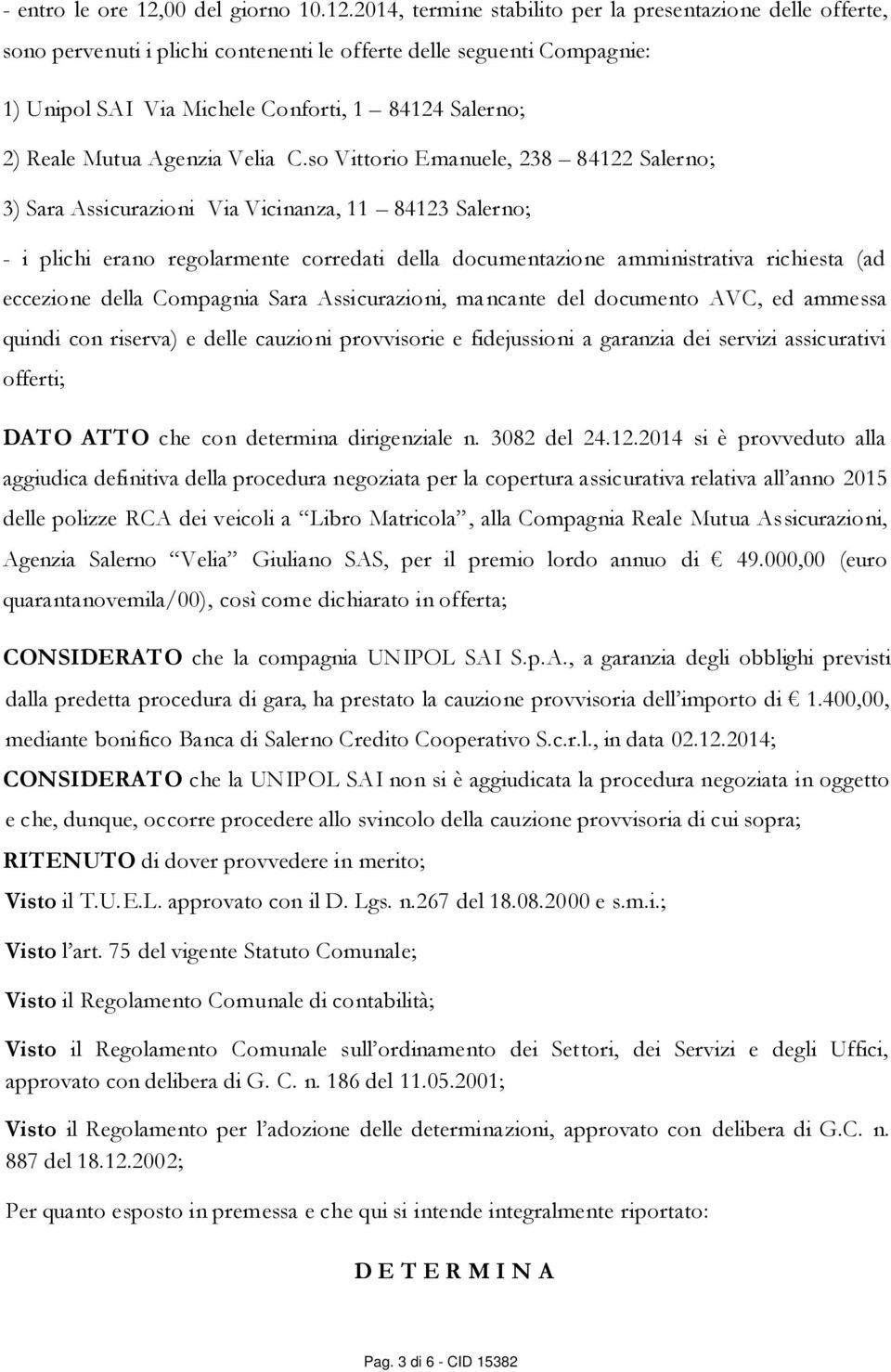 2014, termine stabilito per la presentazione delle offerte, sono pervenuti i plichi contenenti le offerte delle seguenti Compagnie: 1) Unipol SAI Via Michele Conforti, 1 84124 Salerno; 2) Reale Mutua