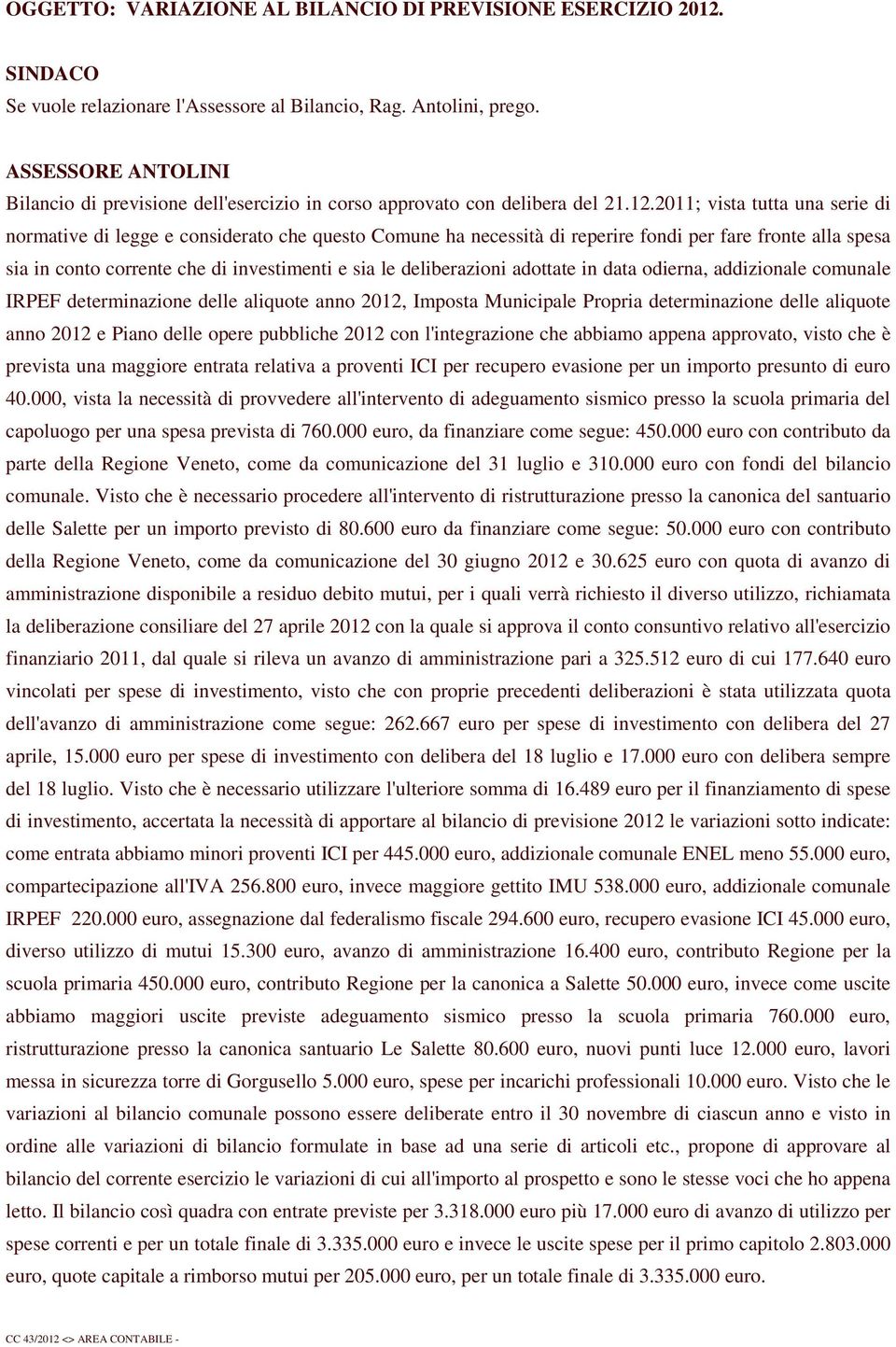 2011; vista tutta una serie di normative di legge e considerato che questo Comune ha necessità di reperire fondi per fare fronte alla spesa sia in conto corrente che di investimenti e sia le